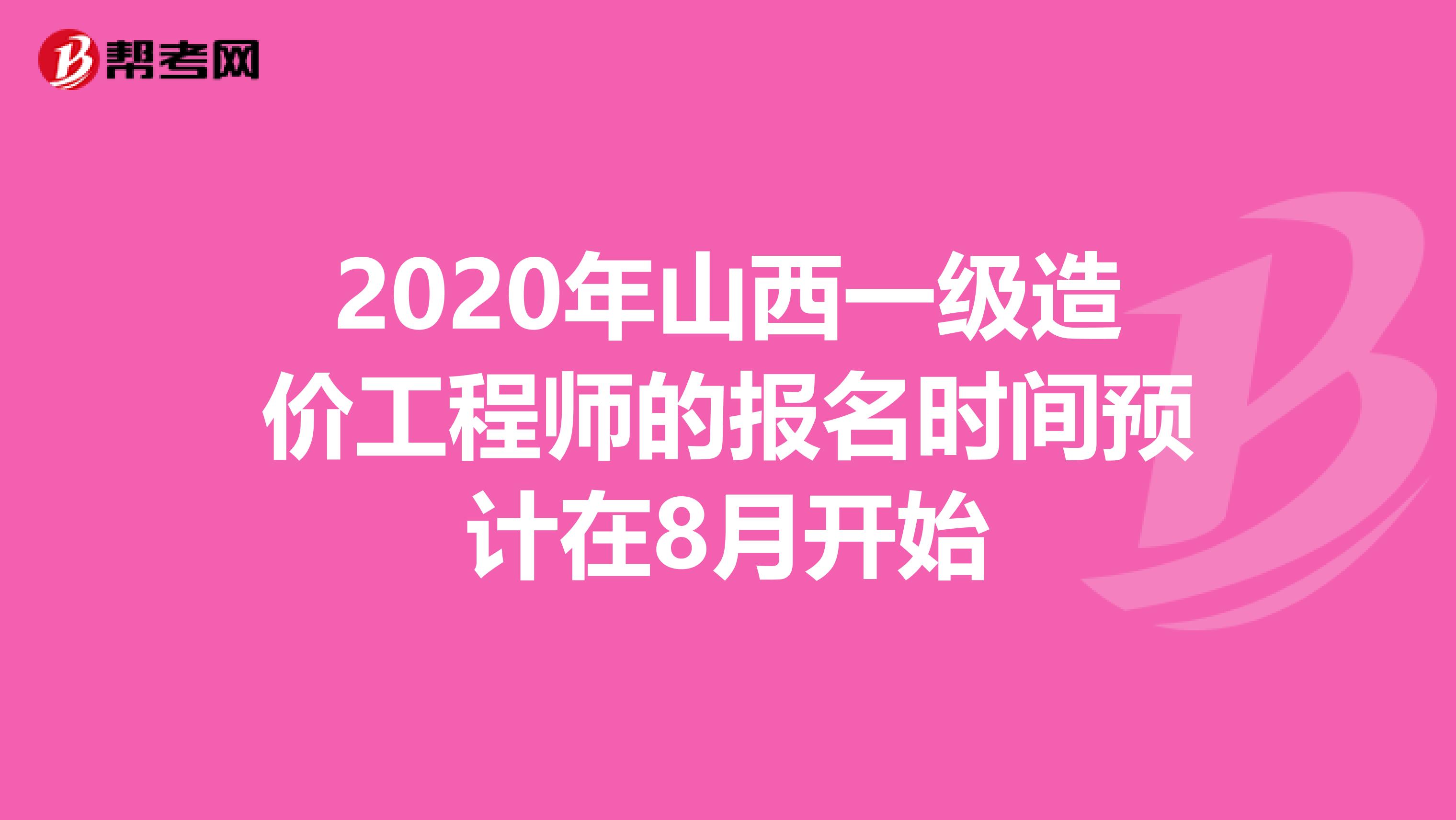 2020年山西一级造价工程师的报名时间预计在8月开始