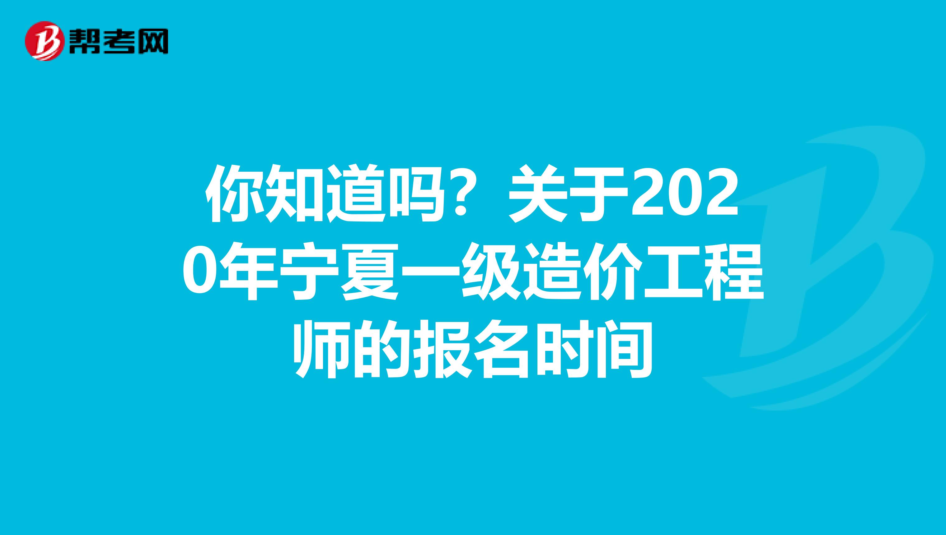 你知道吗？关于2020年宁夏一级造价工程师的报名时间