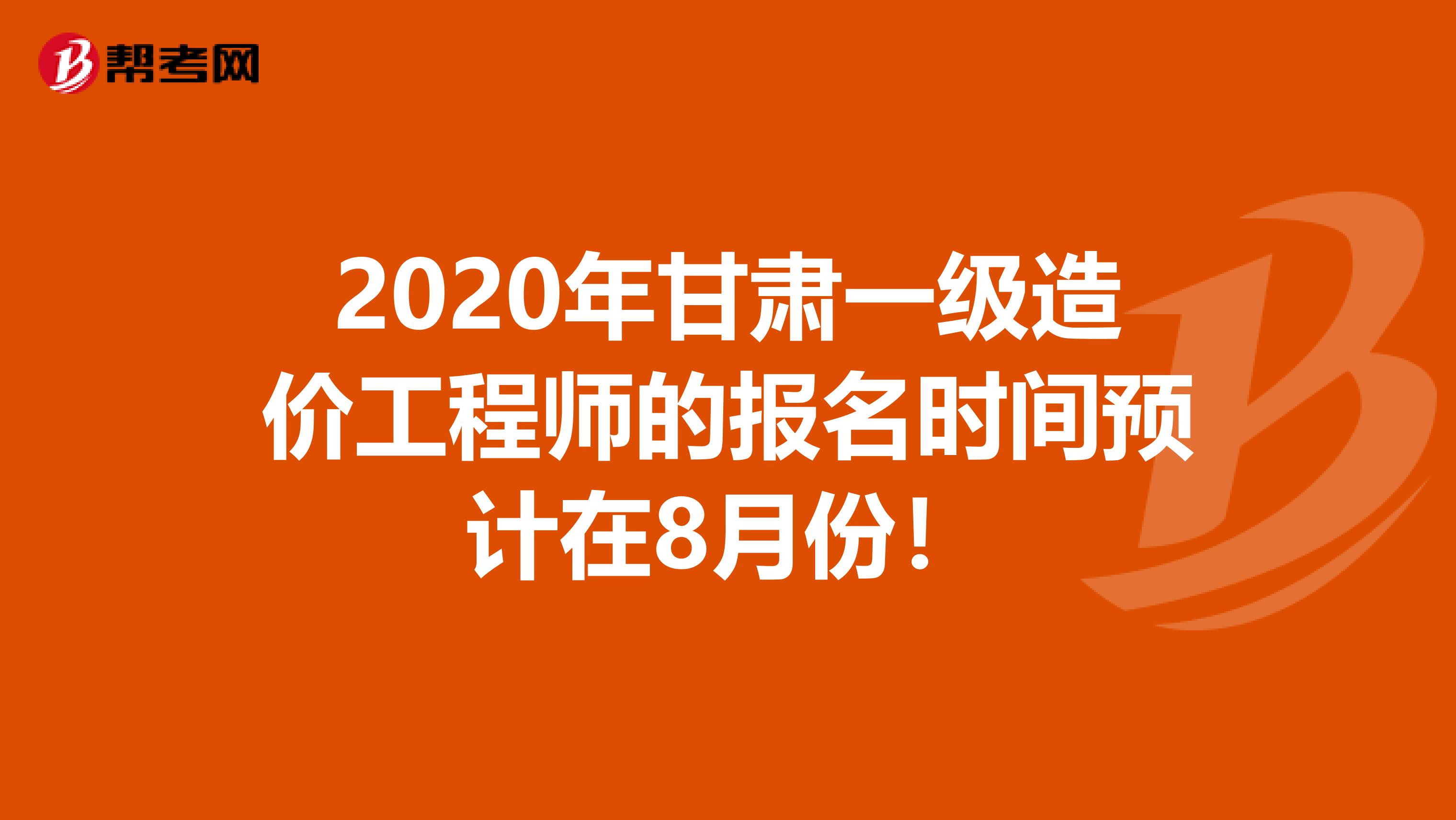 2020年甘肃一级造价工程师的报名时间预计在8月份！