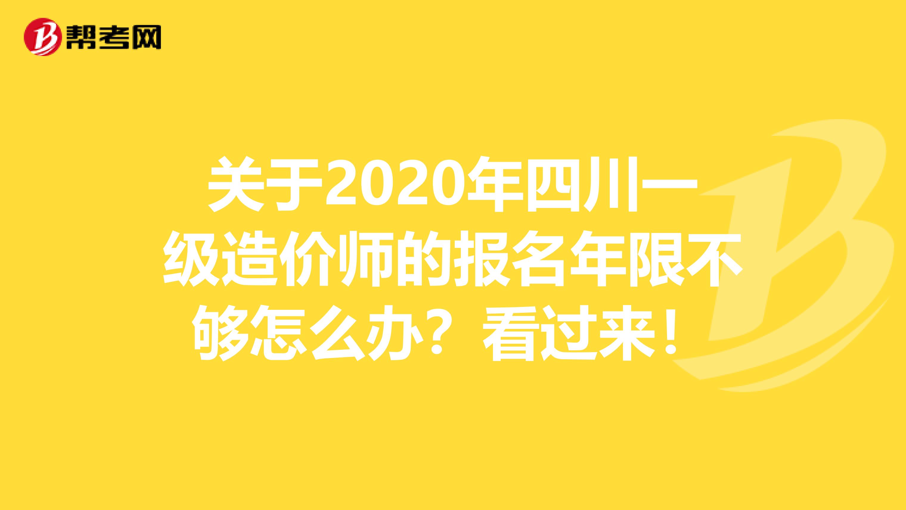 关于2020年四川一级造价师的报名年限不够怎么办？看过来！