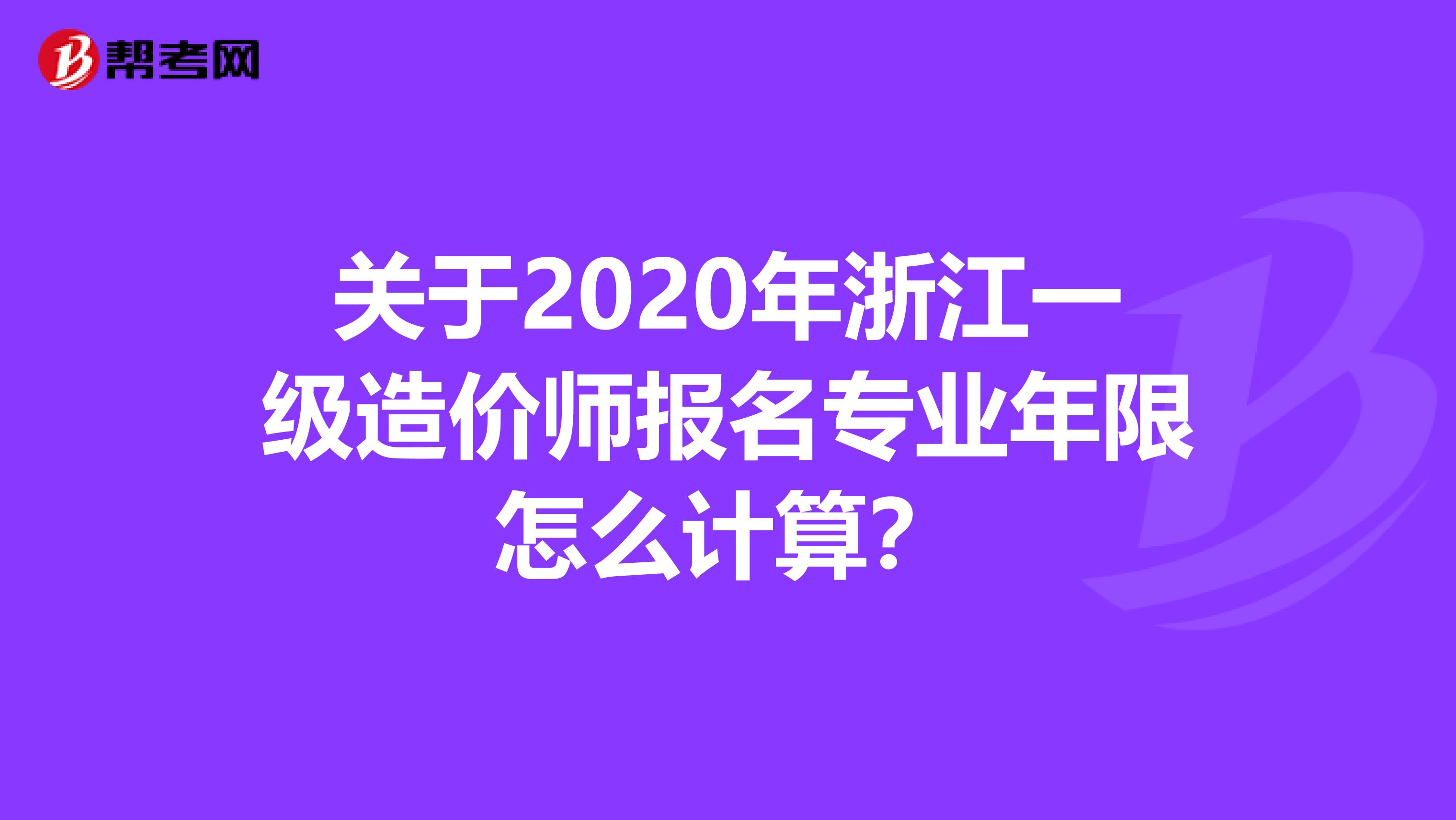 关于2020年浙江一级造价师报名专业年限怎么计算？