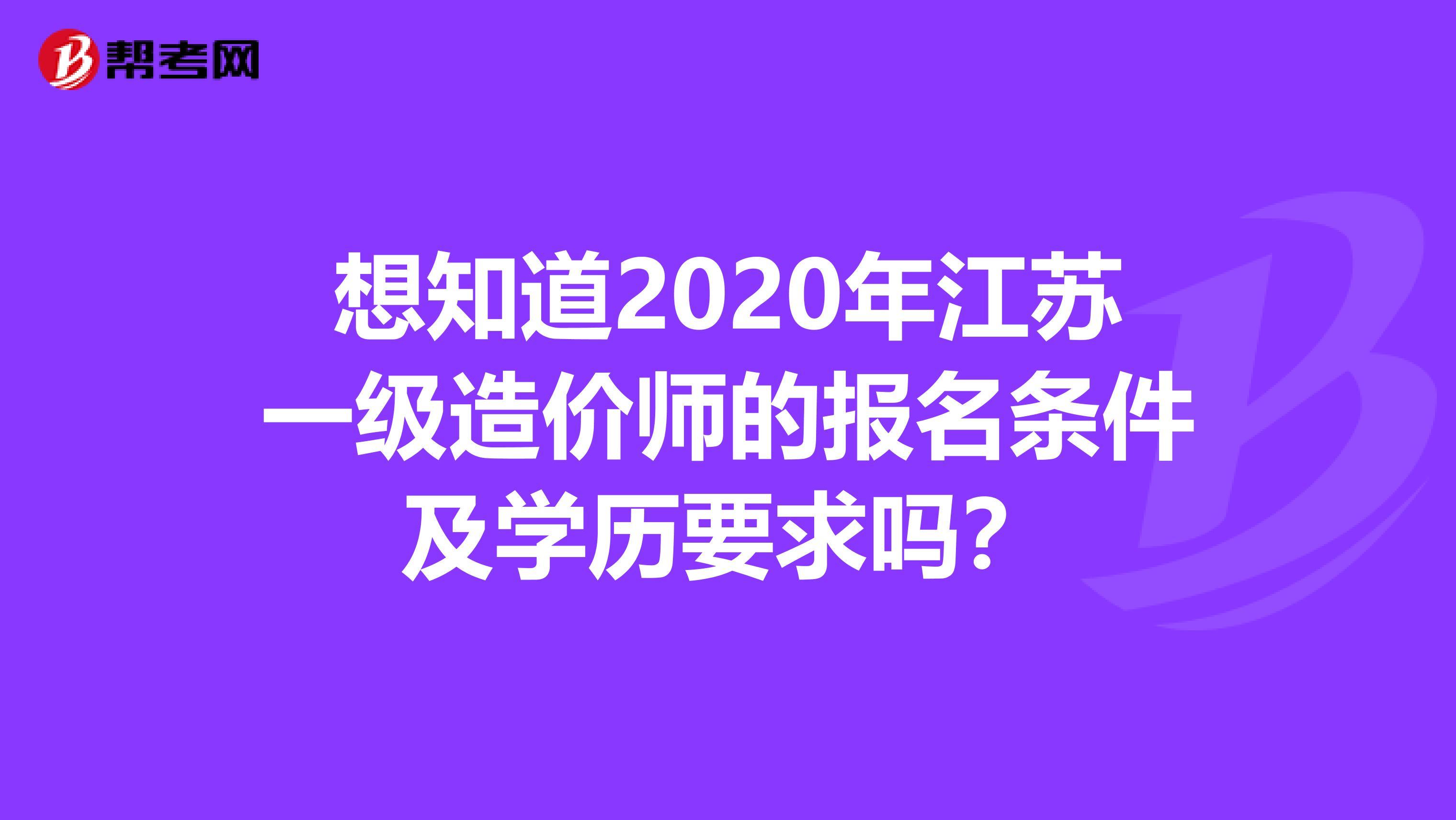 想知道2020年江苏一级造价师的报名条件及学历要求吗？