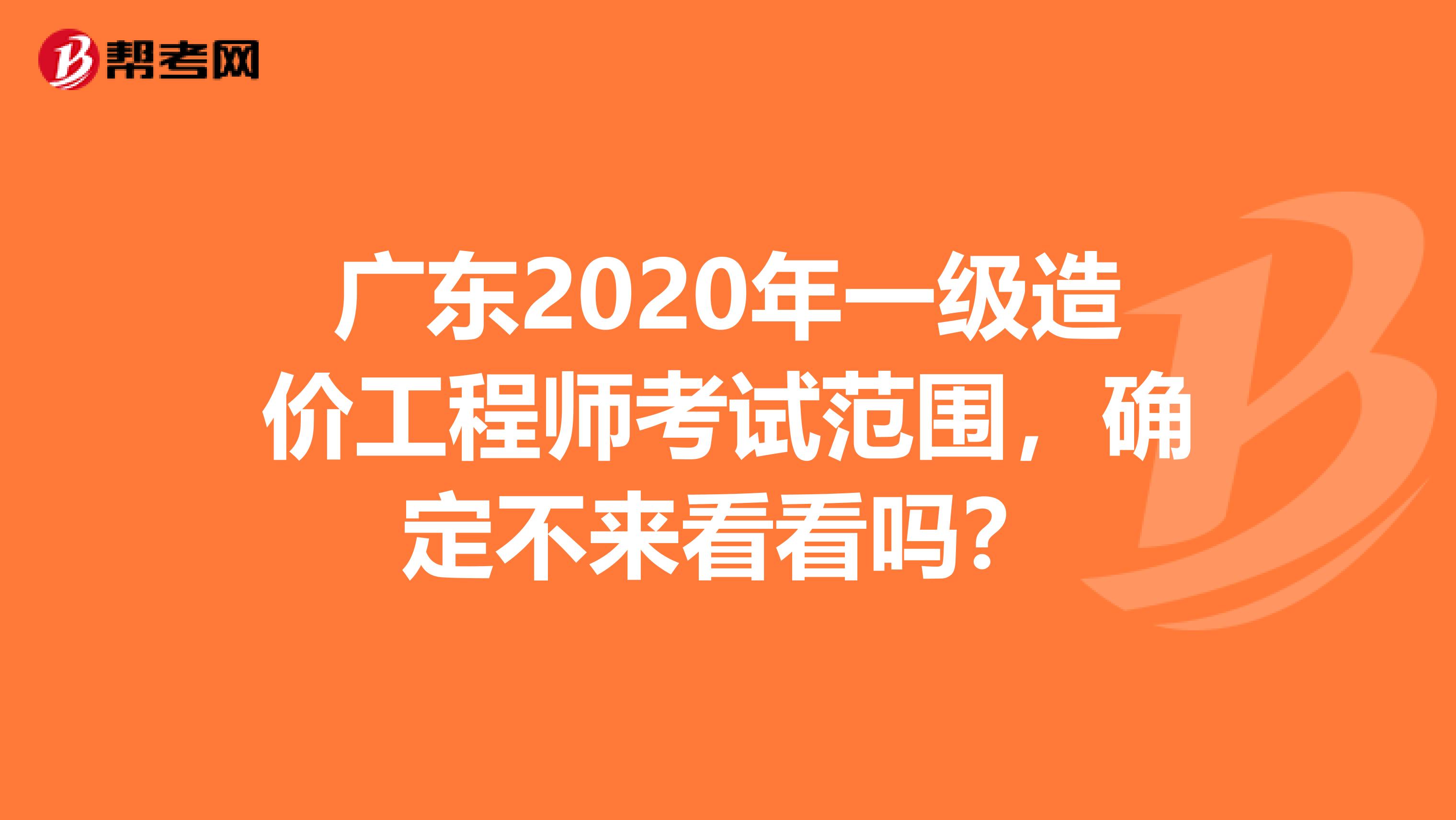 广东2020年一级造价工程师考试范围，确定不来看看吗？