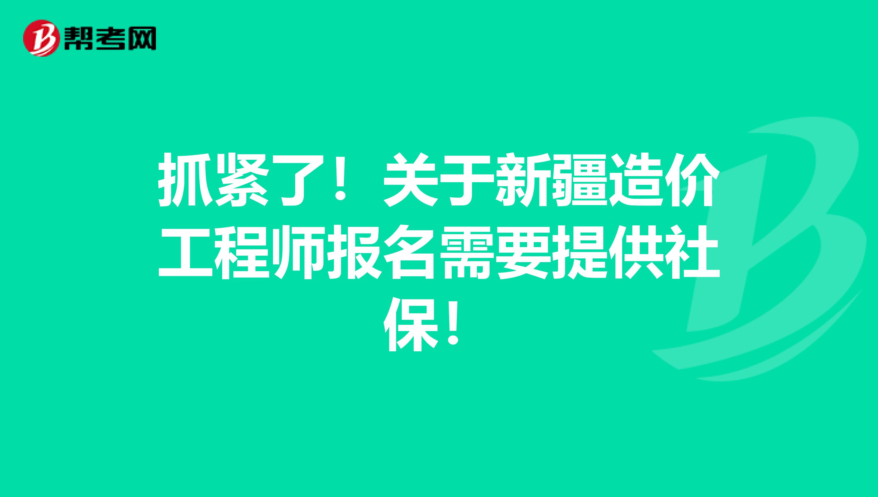 抓紧了！关于新疆造价工程师报名需要提供社保！