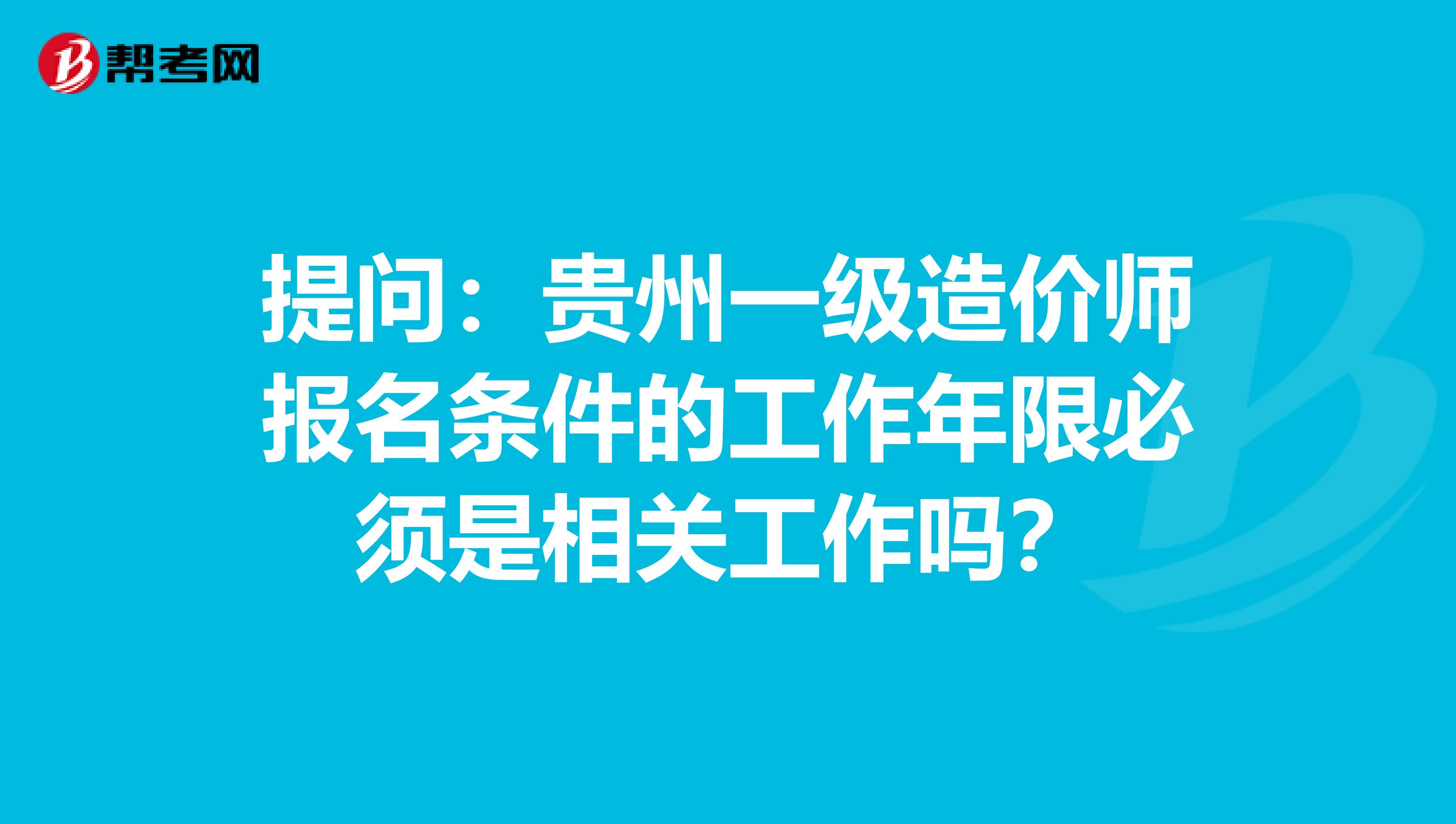 提问：贵州一级造价师报名条件的工作年限必须是相关工作吗？