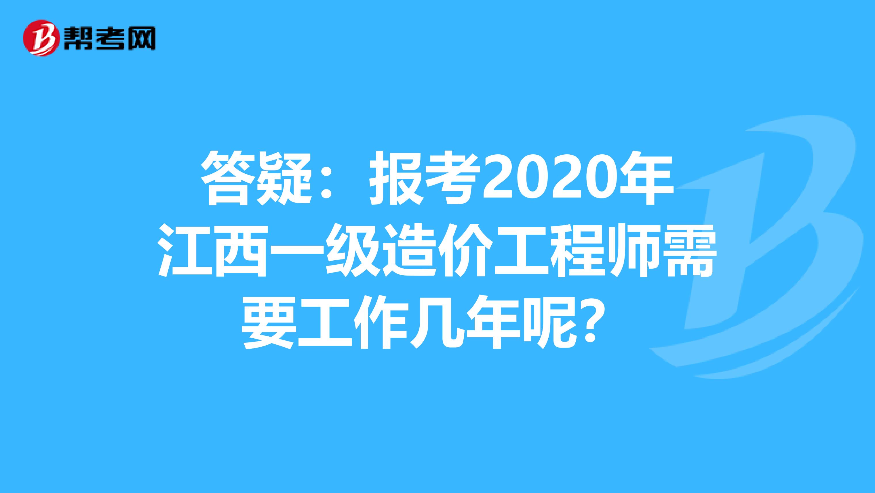 答疑：报考2020年江西一级造价工程师需要工作几年呢？
