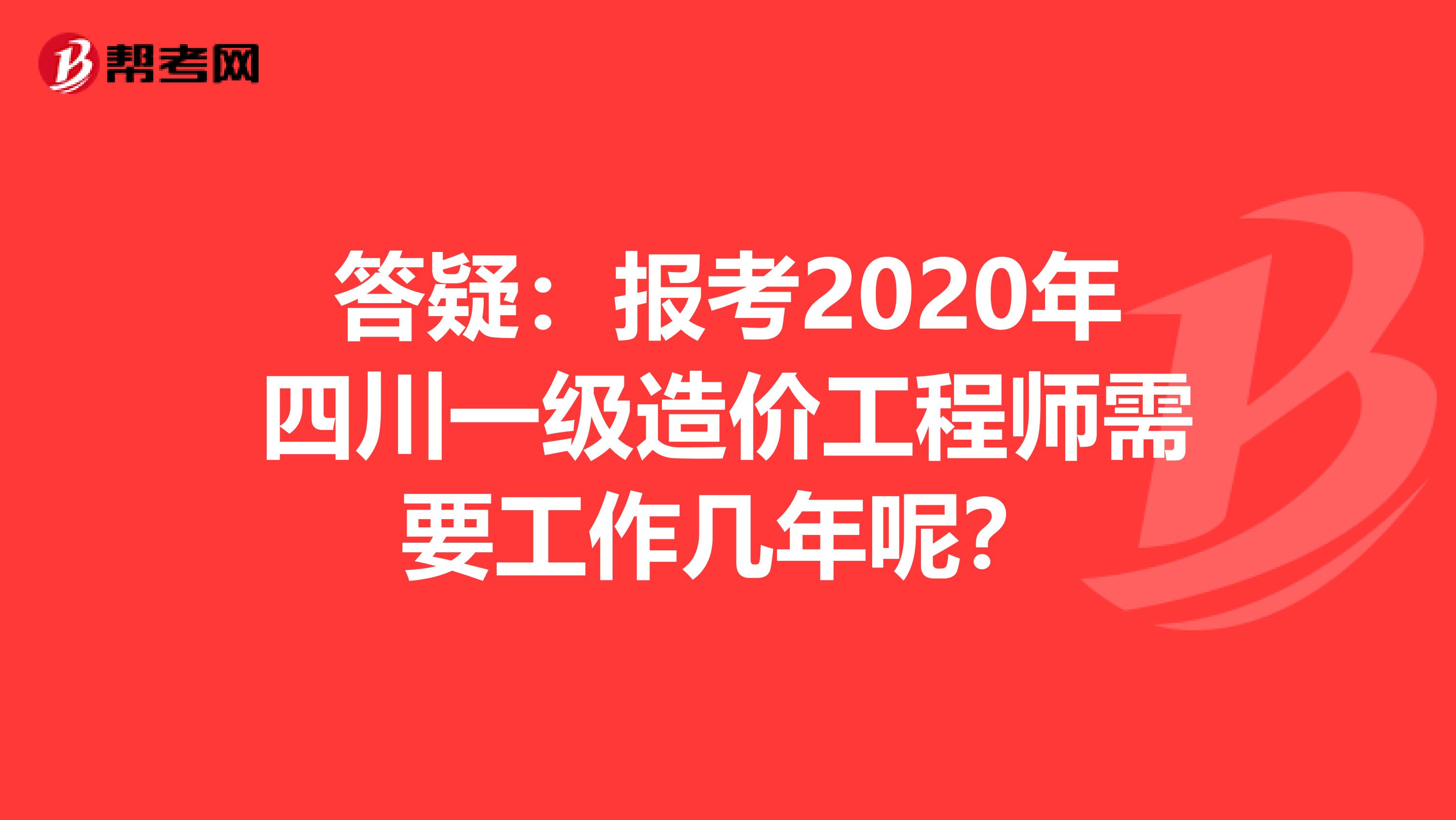 答疑：报考2020年四川一级造价工程师需要工作几年呢？