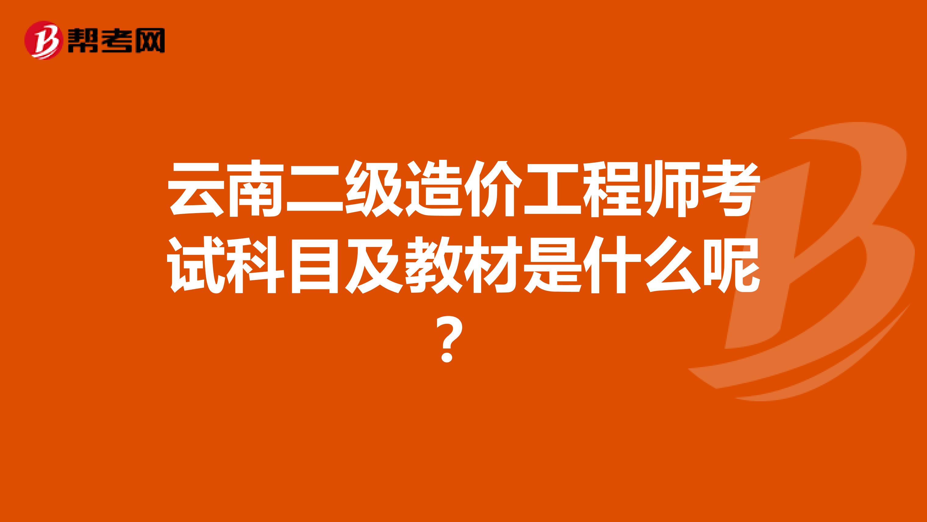 云南二级造价工程师考试科目及教材是什么呢？