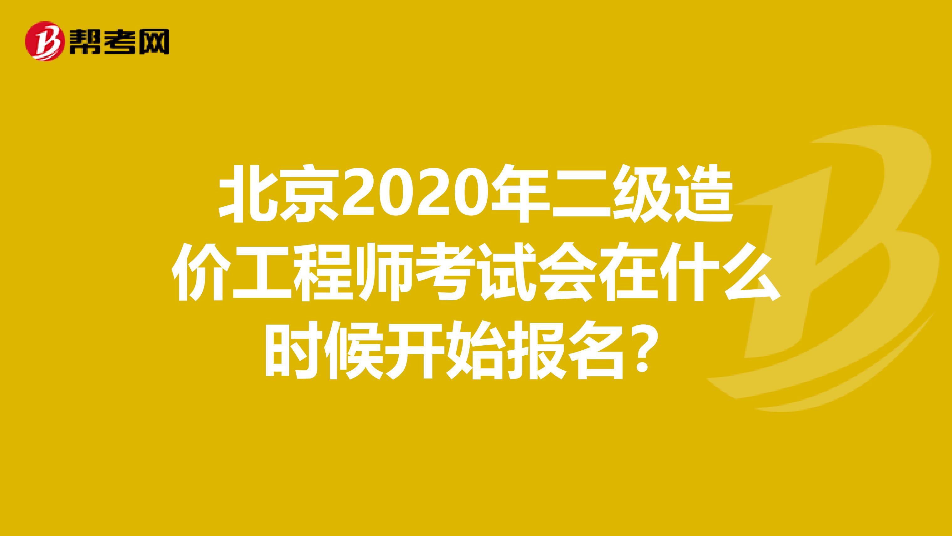 北京2020年二级造价工程师考试会在什么时候开始报名？