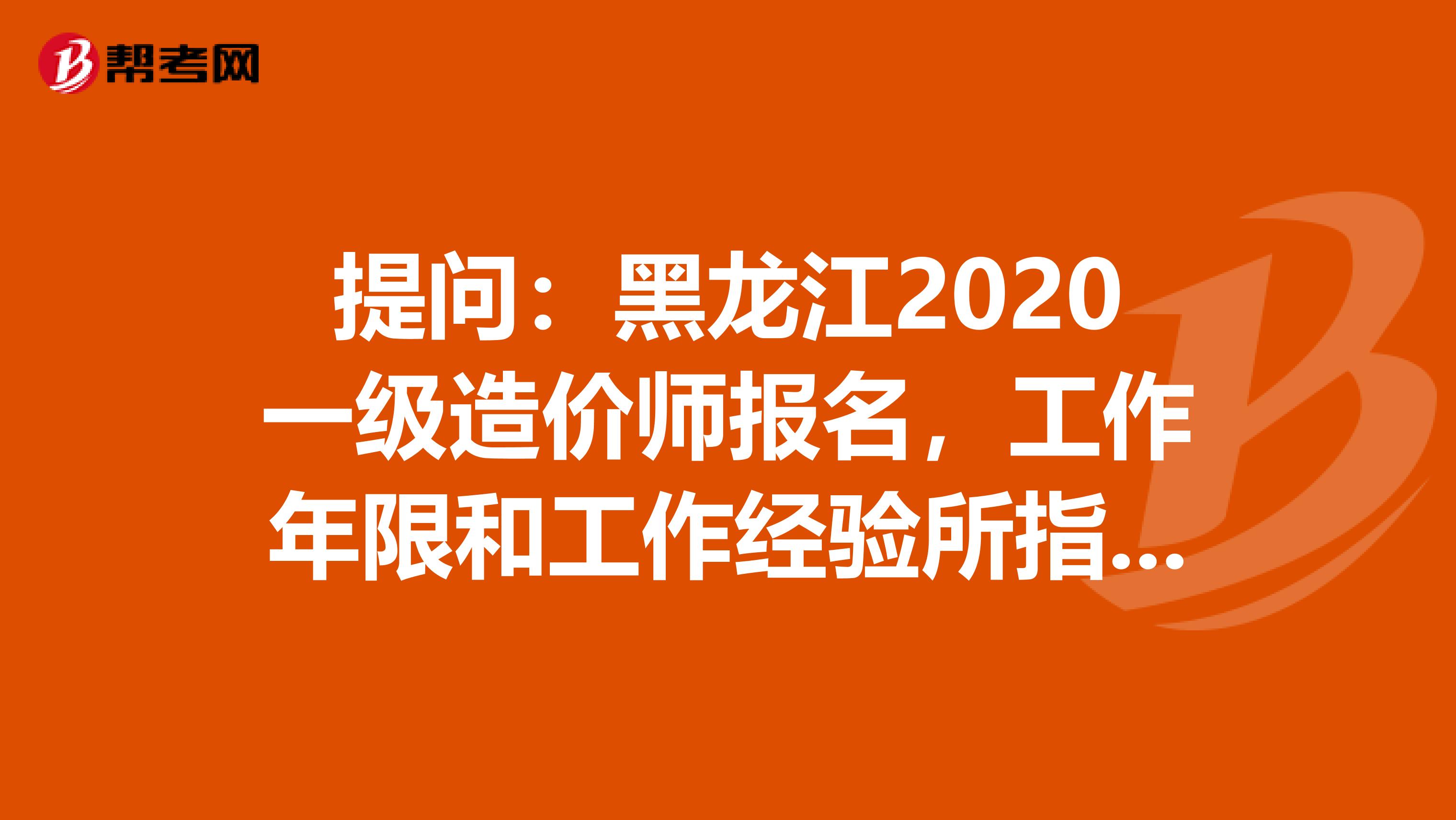 提问：黑龙江2020一级造价师报名，工作年限和工作经验所指是一样吗？