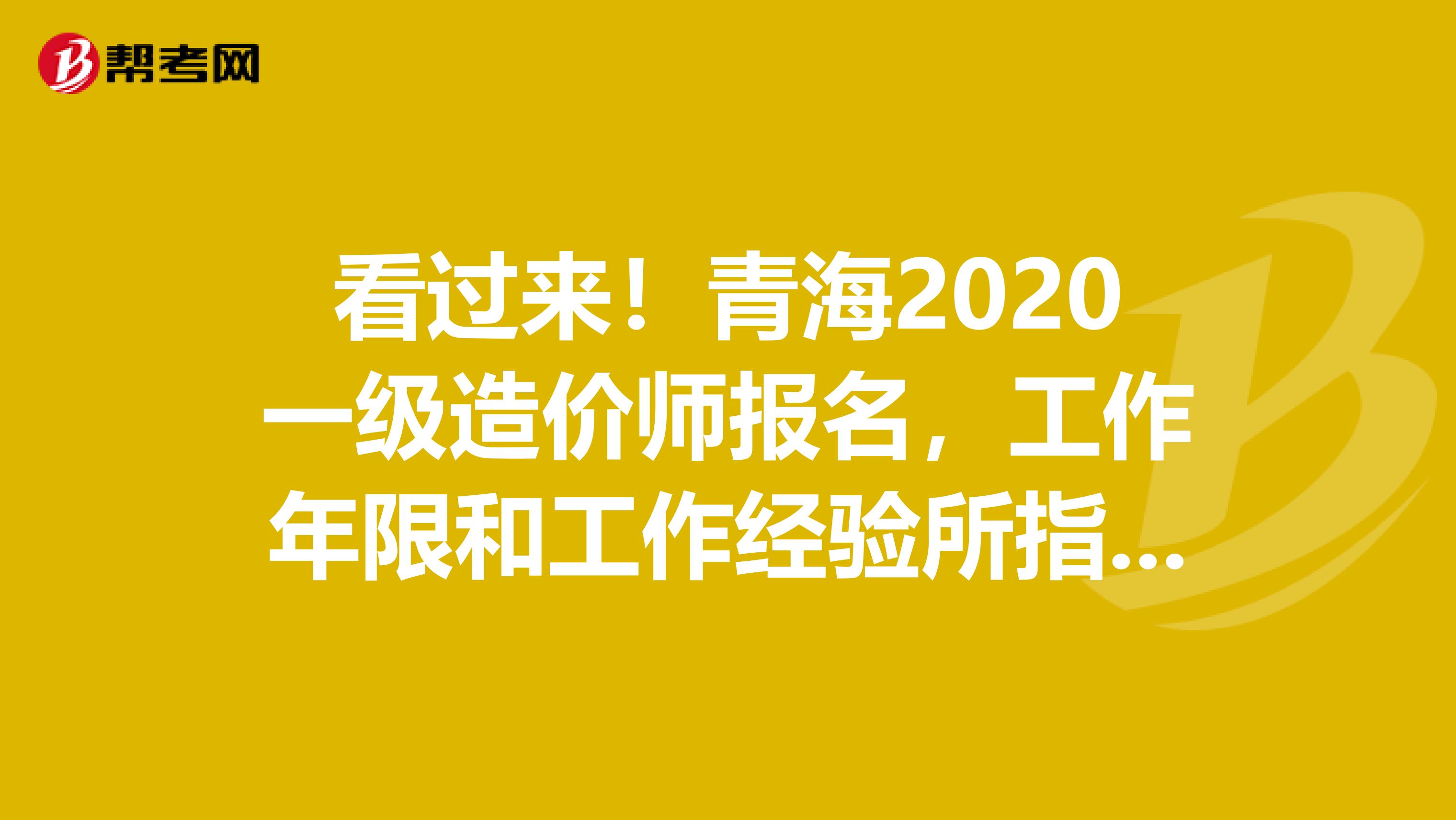 看过来！青海2020一级造价师报名，工作年限和工作经验所指是一样吗？