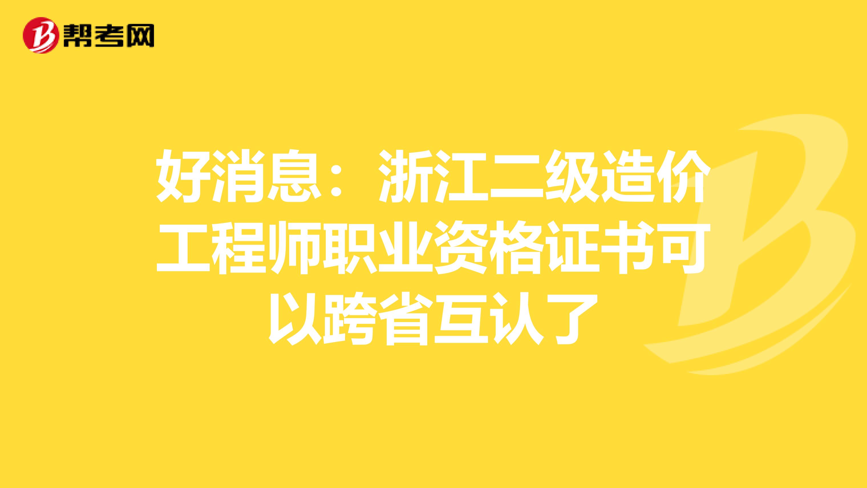 好消息：浙江二级造价工程师职业资格证书可以跨省互认了