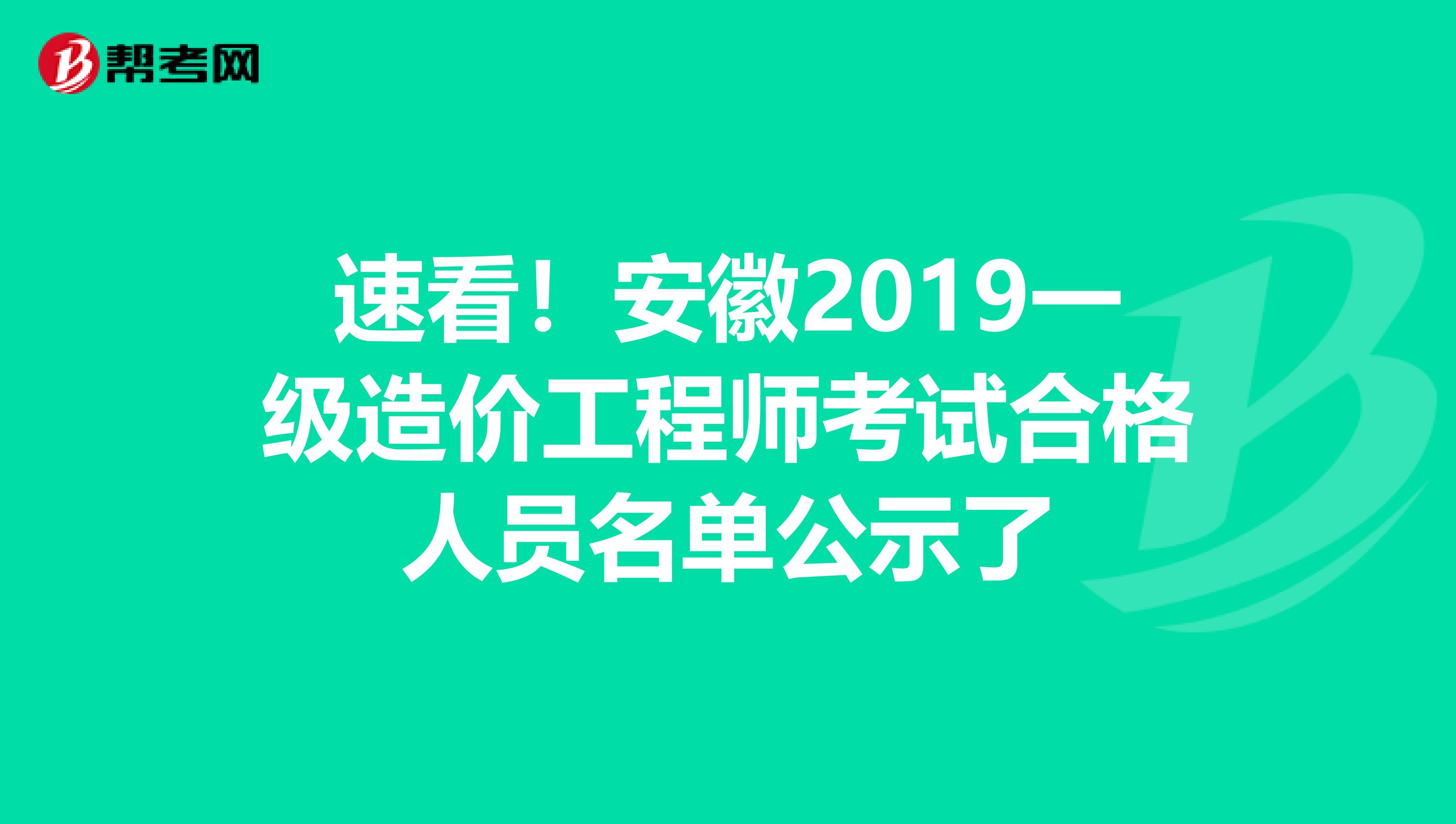 速看！安徽2019一级造价工程师考试合格人员名单公示了