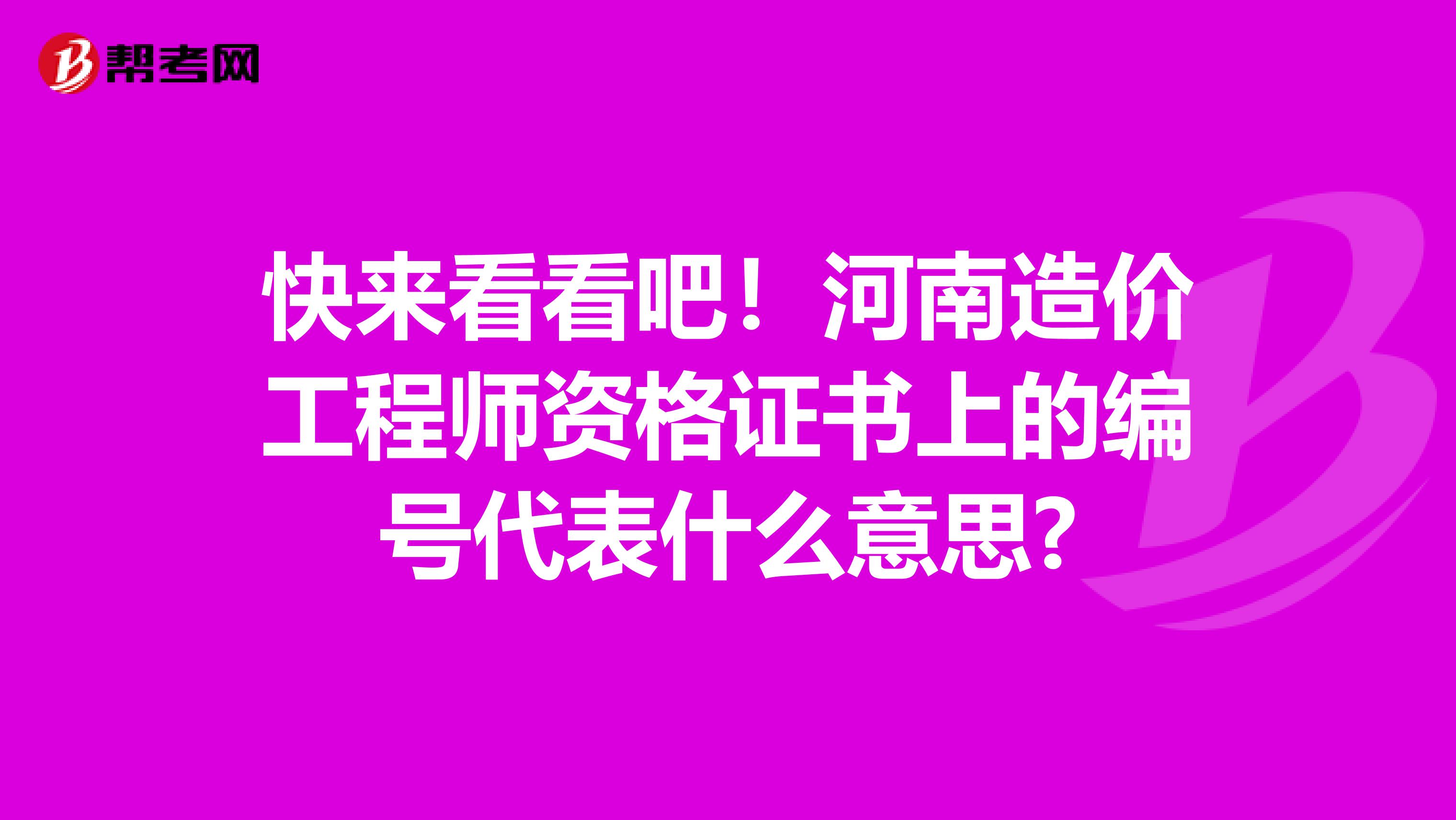 快来看看吧！河南造价工程师资格证书上的编号代表什么意思?