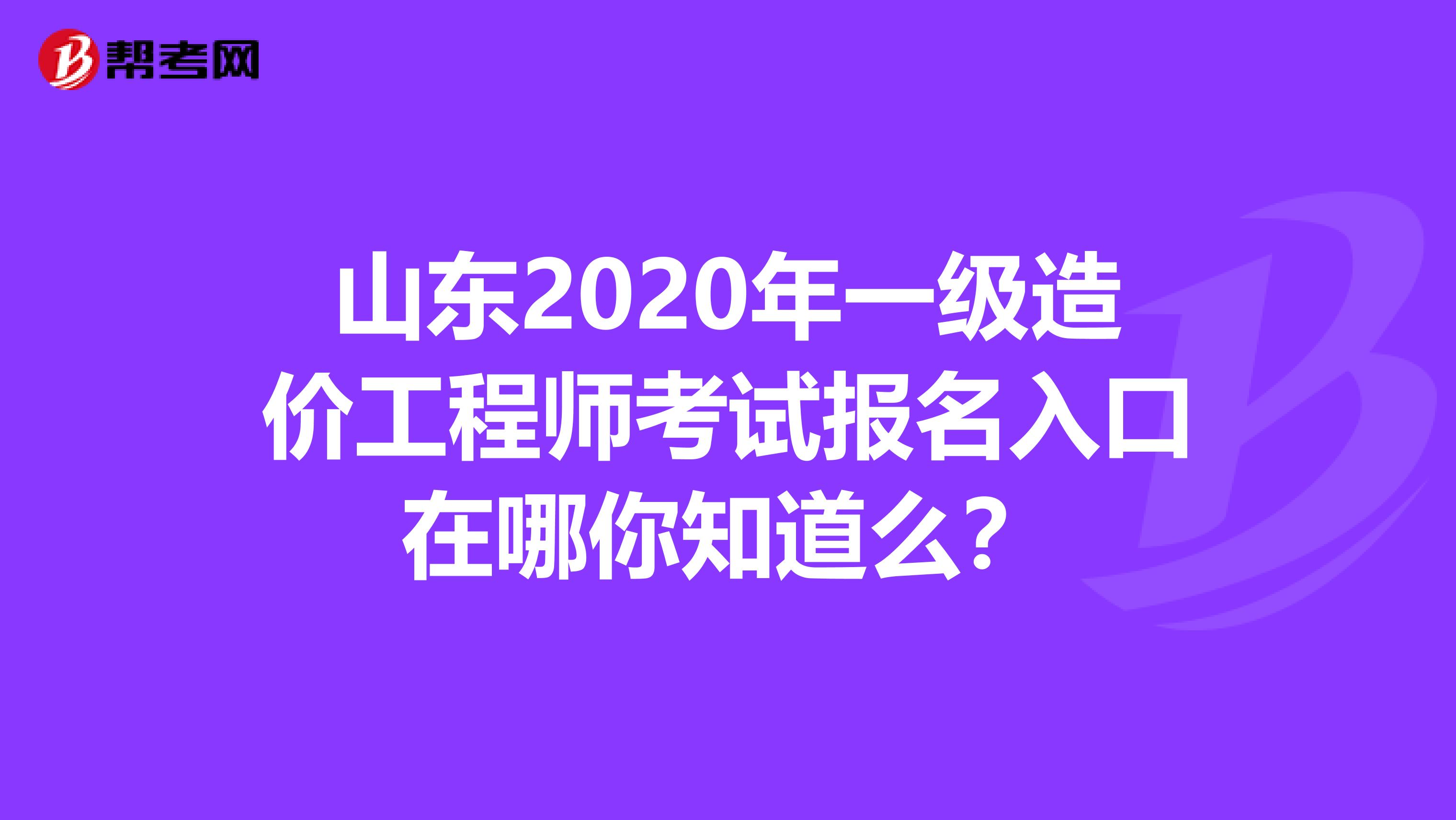 山东2020年一级造价工程师考试报名入口在哪你知道么？
