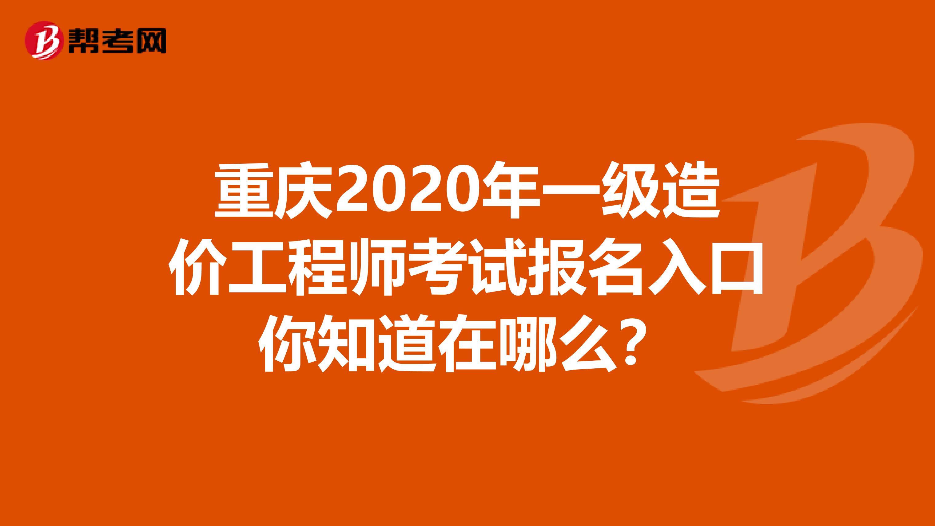 重庆2020年一级造价工程师考试报名入口你知道在哪么？