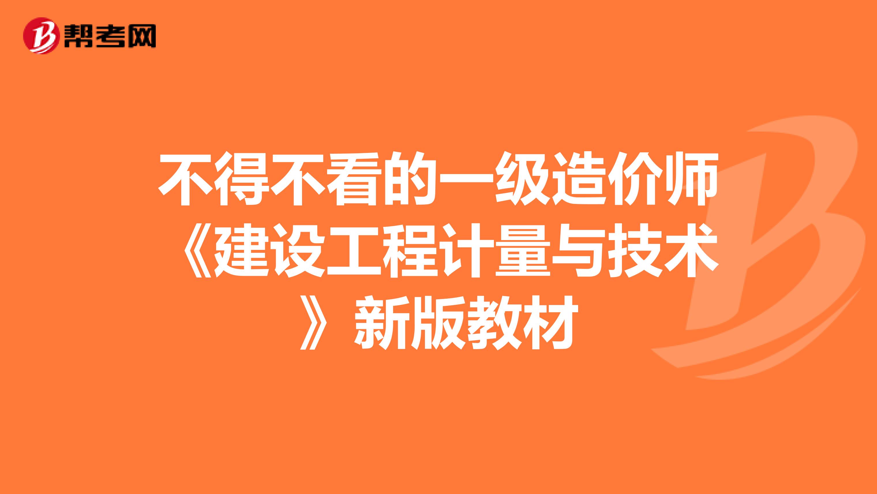 不得不看的一级造价师《建设工程计量与技术》新版教材