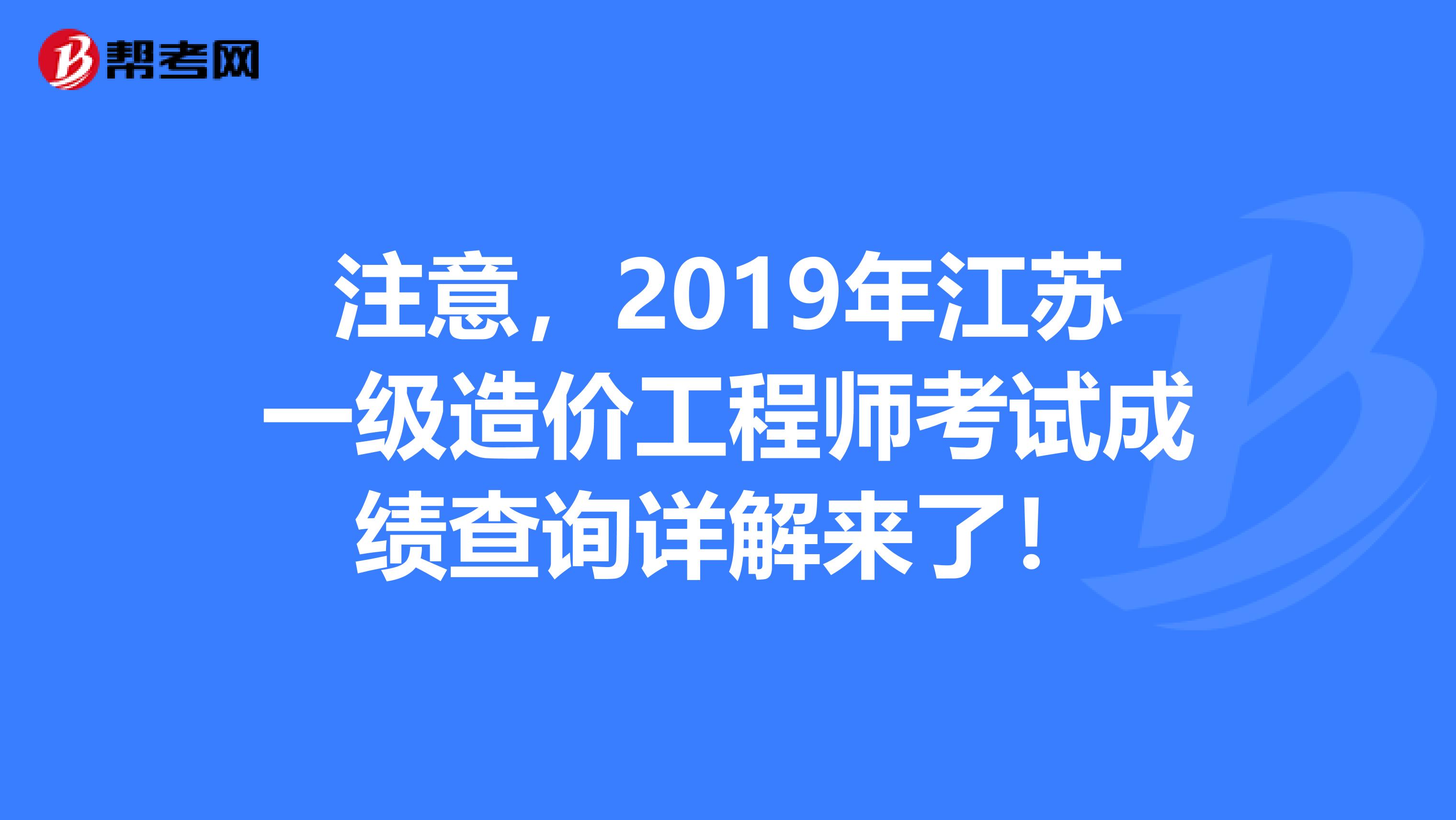 注意，2019年江苏一级造价工程师考试成绩查询详解来了！