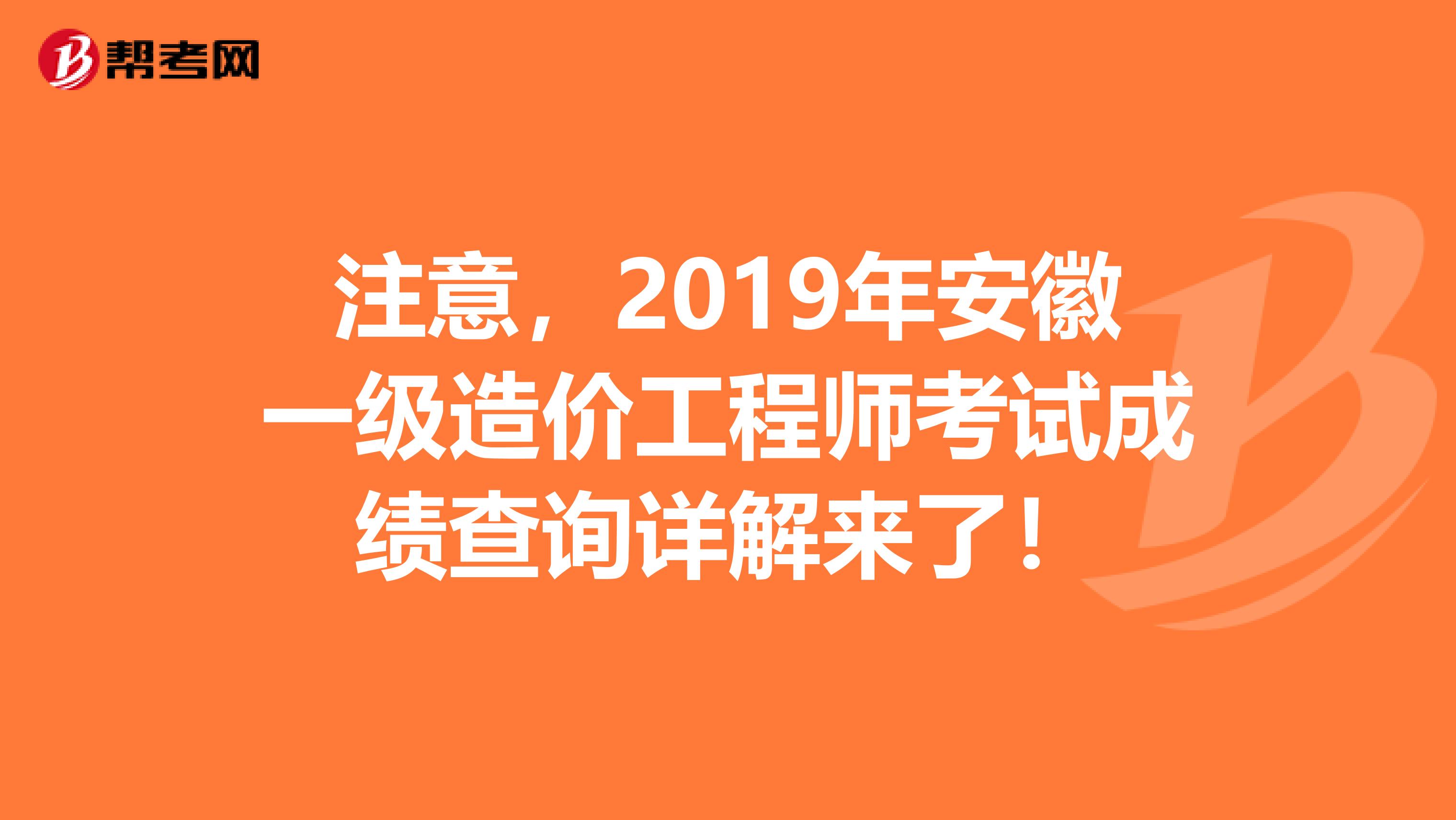 注意，2019年安徽一级造价工程师考试成绩查询详解来了！