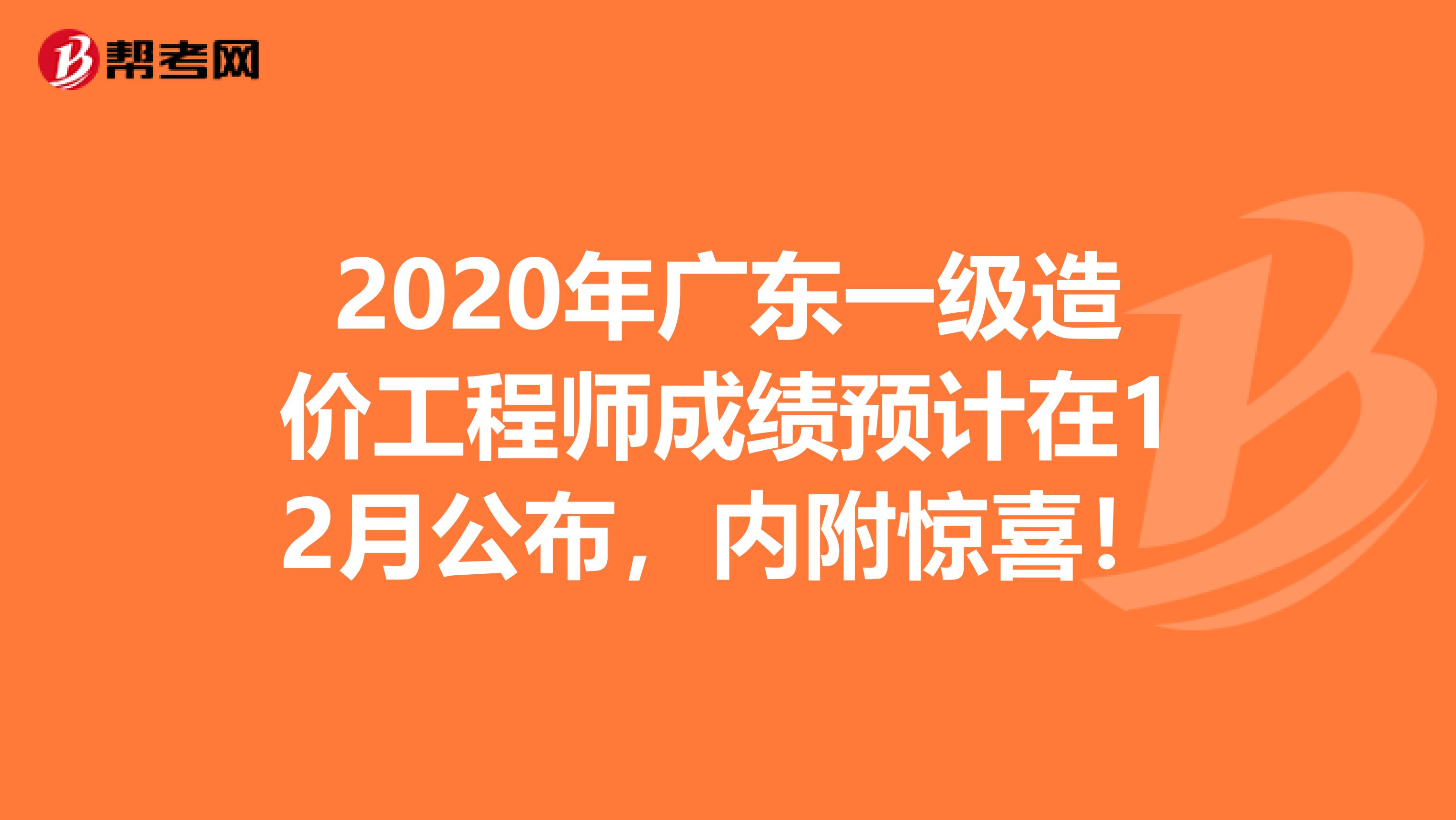 2020年广东一级造价工程师成绩预计在12月公布，内附惊喜！