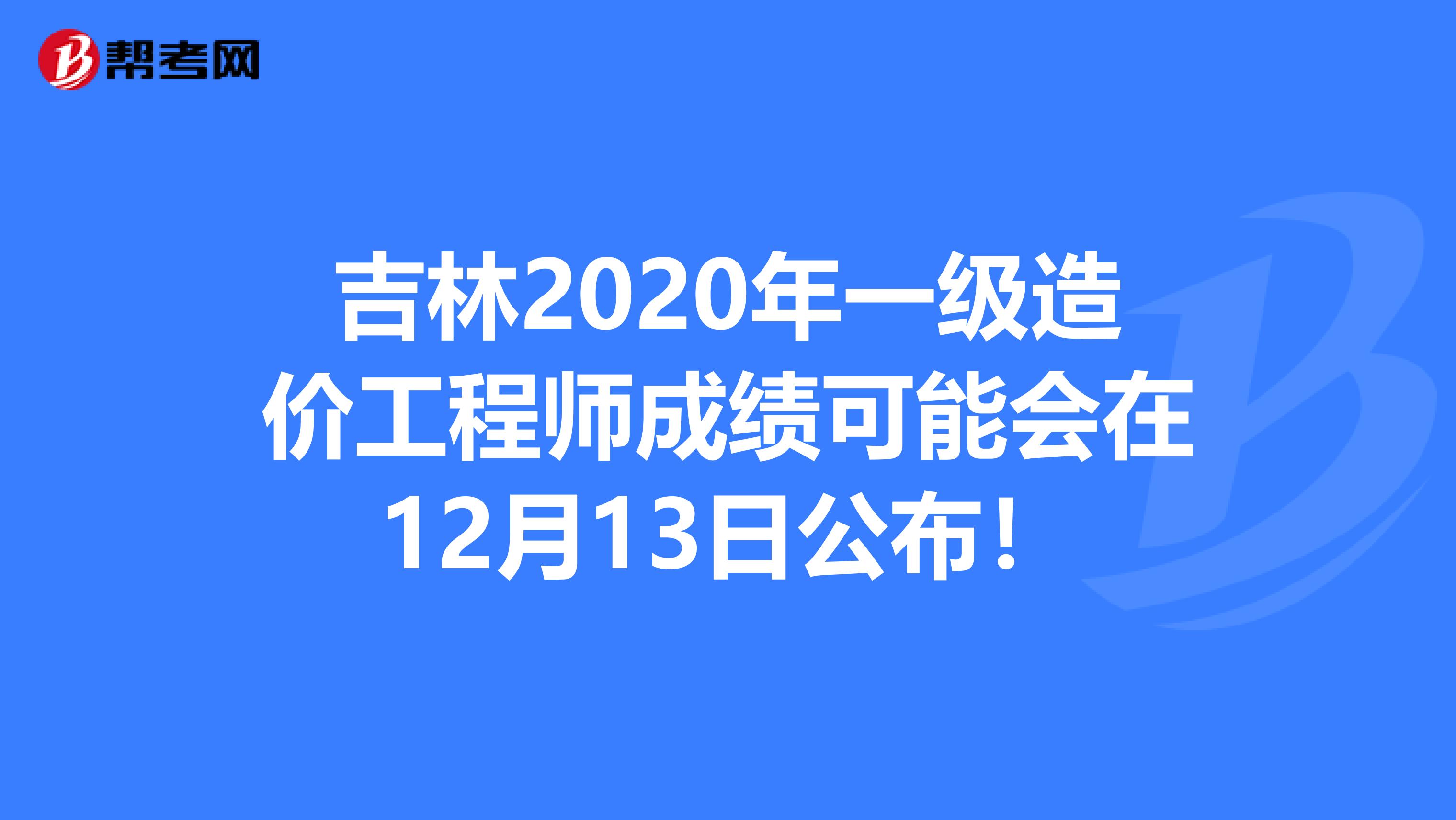 吉林2020年一级造价工程师成绩可能会在12月13日公布！