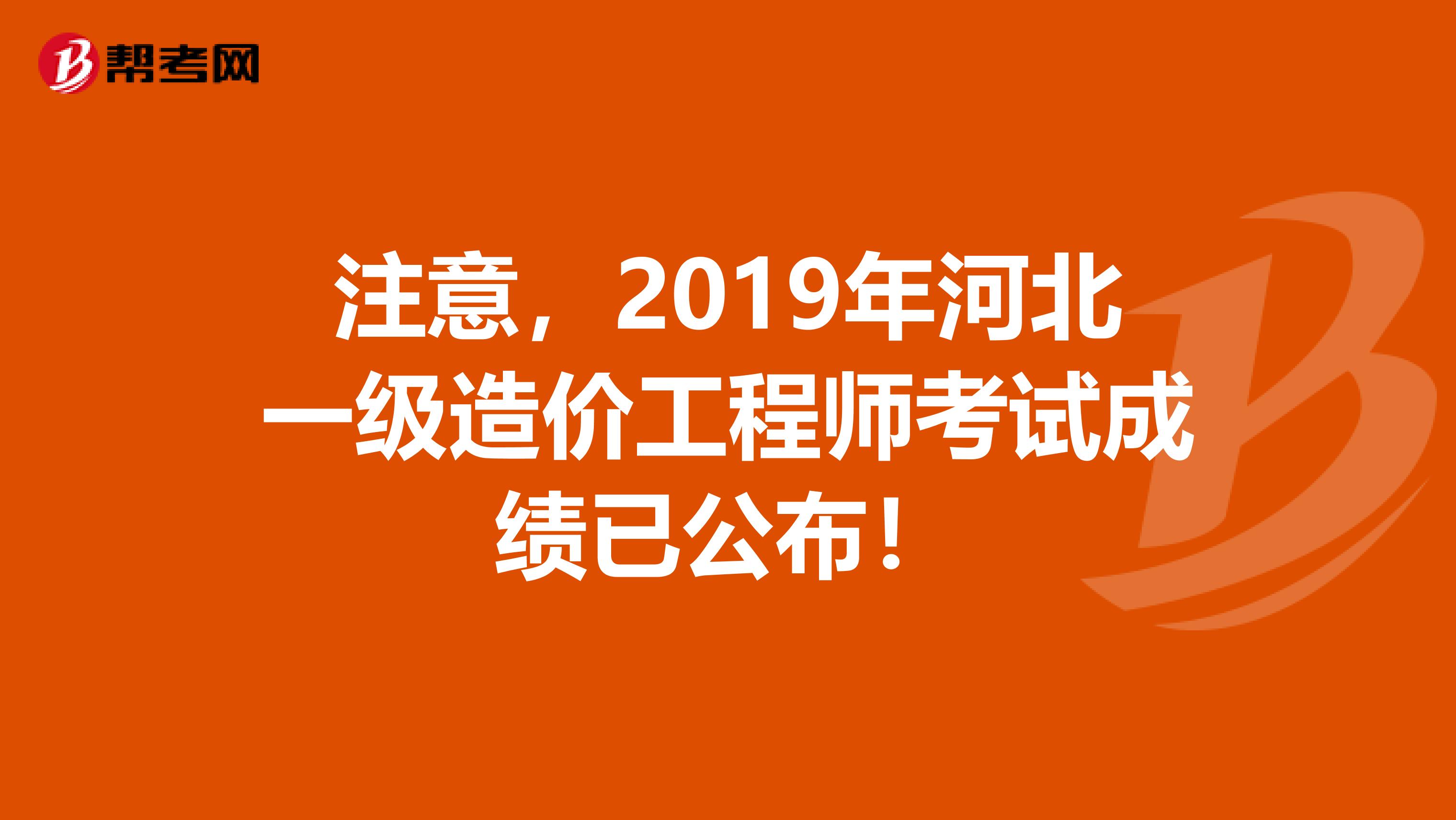 注意，2019年河北一级造价工程师考试成绩已公布！