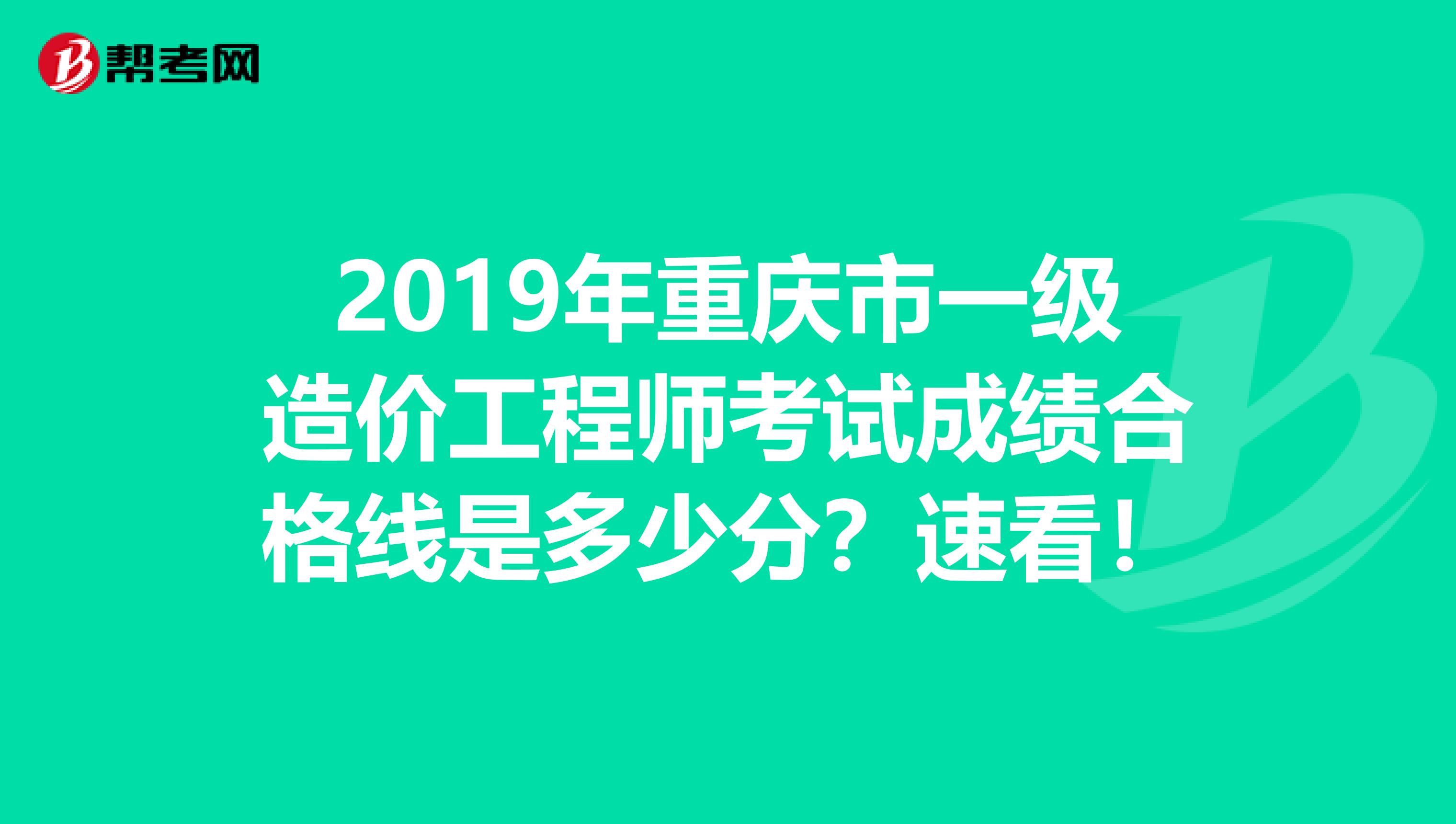 2019年重庆市一级造价工程师考试成绩合格线是多少分？速看！