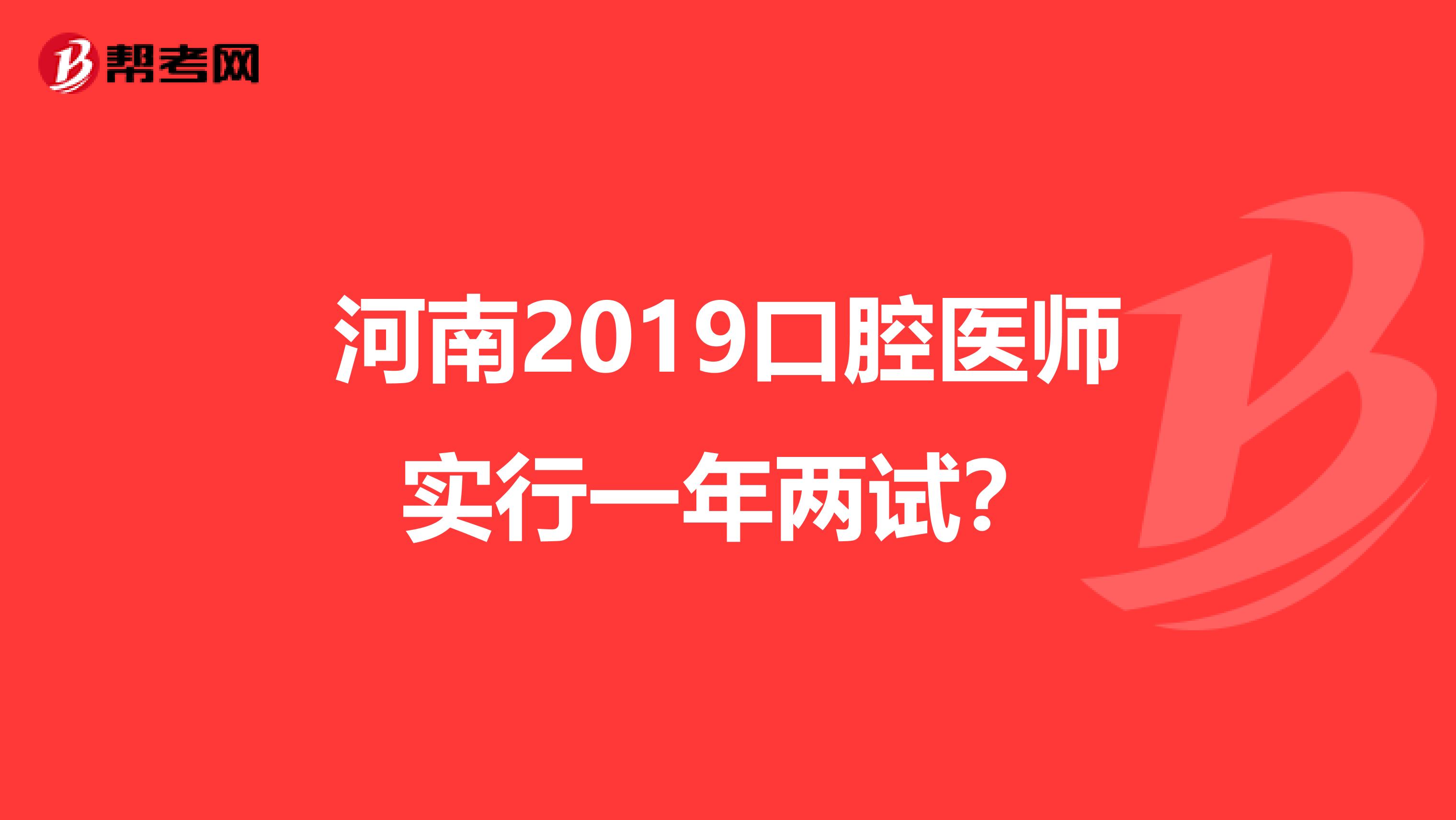 河南2019口腔医师实行一年两试？