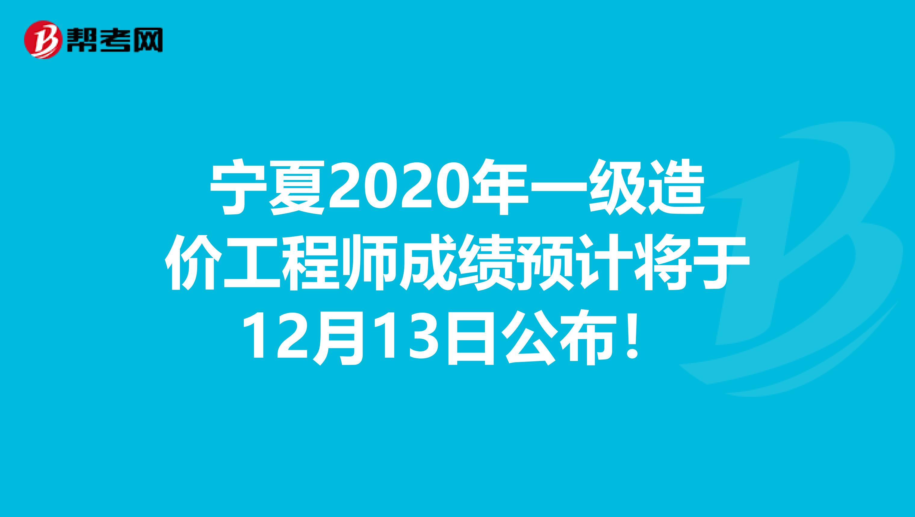 宁夏2020年一级造价工程师成绩预计将于12月13日公布！