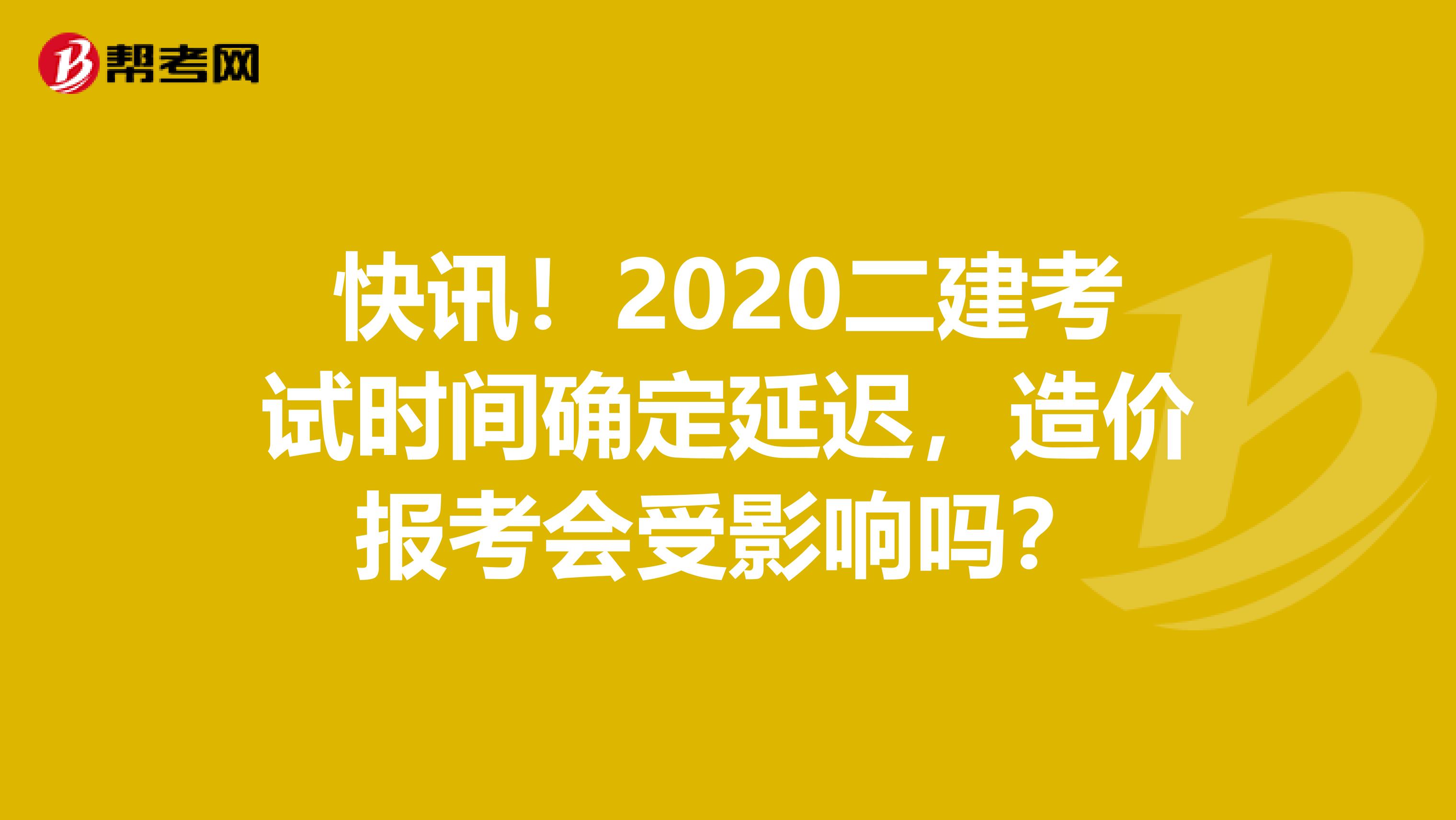 快讯！2020二建考试时间确定延迟，造价报考会受影响吗？