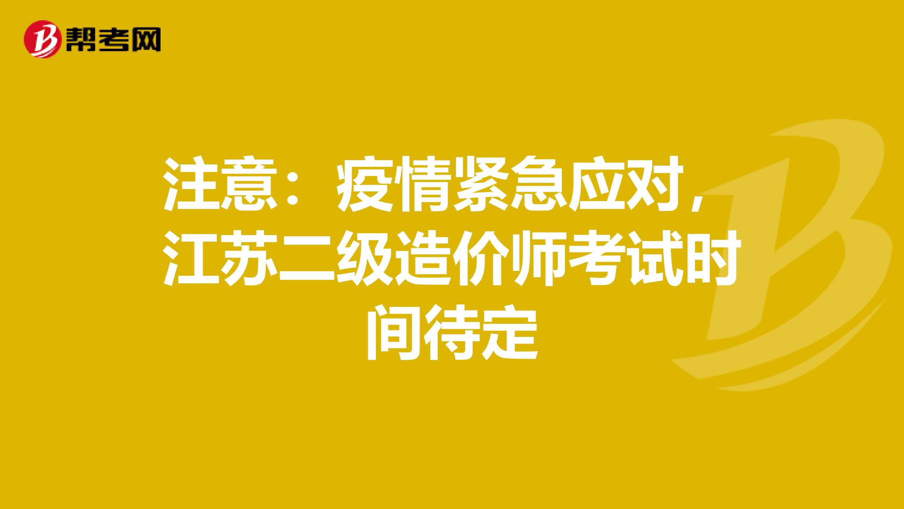 注意：疫情紧急应对，江苏二级造价师考试时间待定