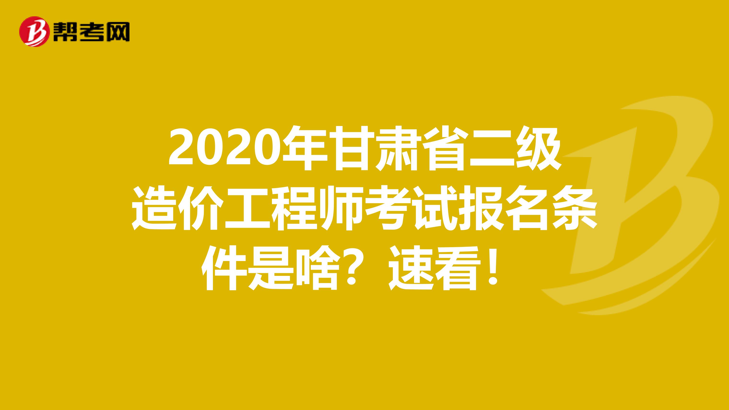 2020年甘肃省二级造价工程师考试报名条件是啥？速看！