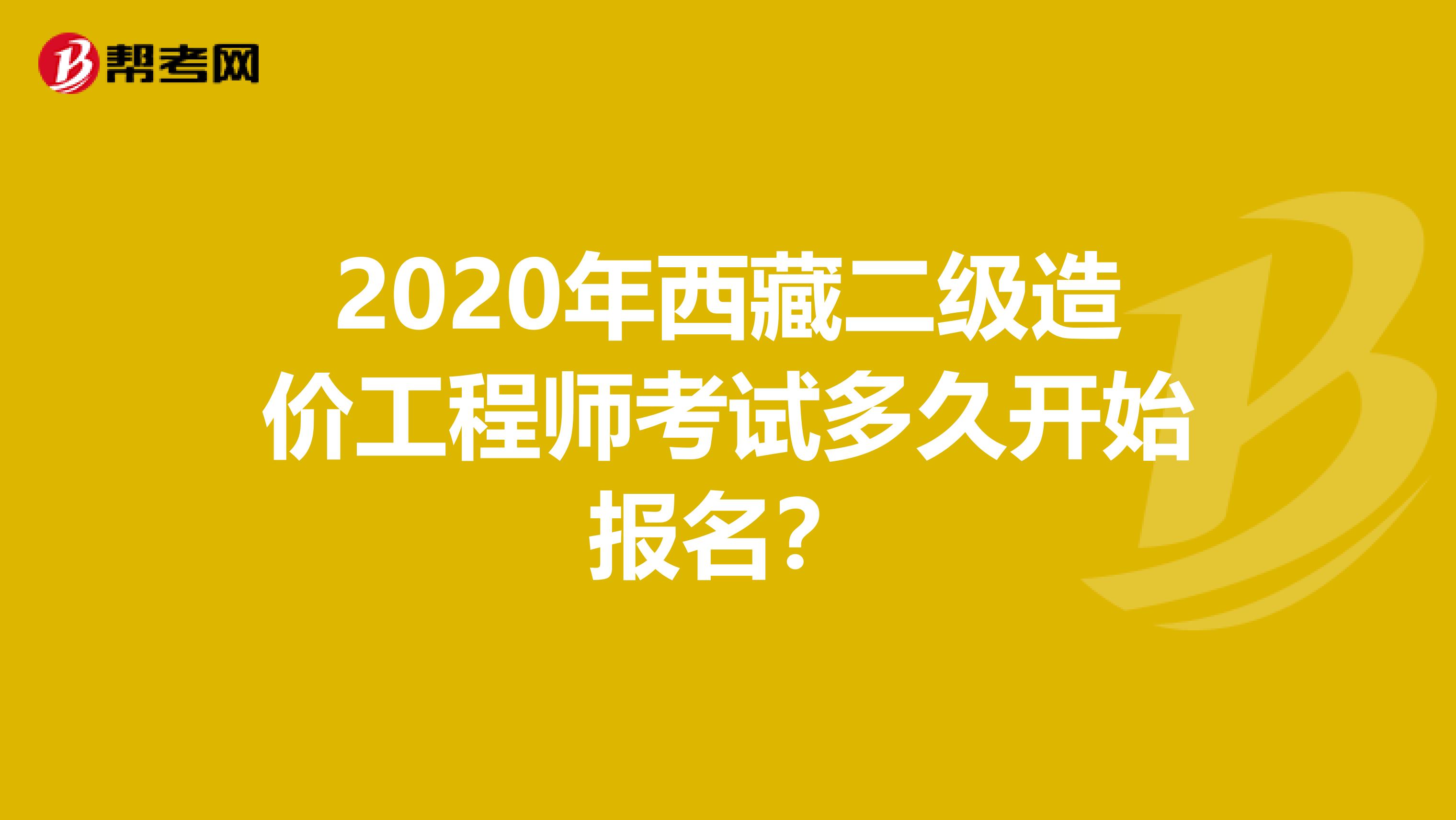 2020年西藏二级造价工程师考试多久开始报名？