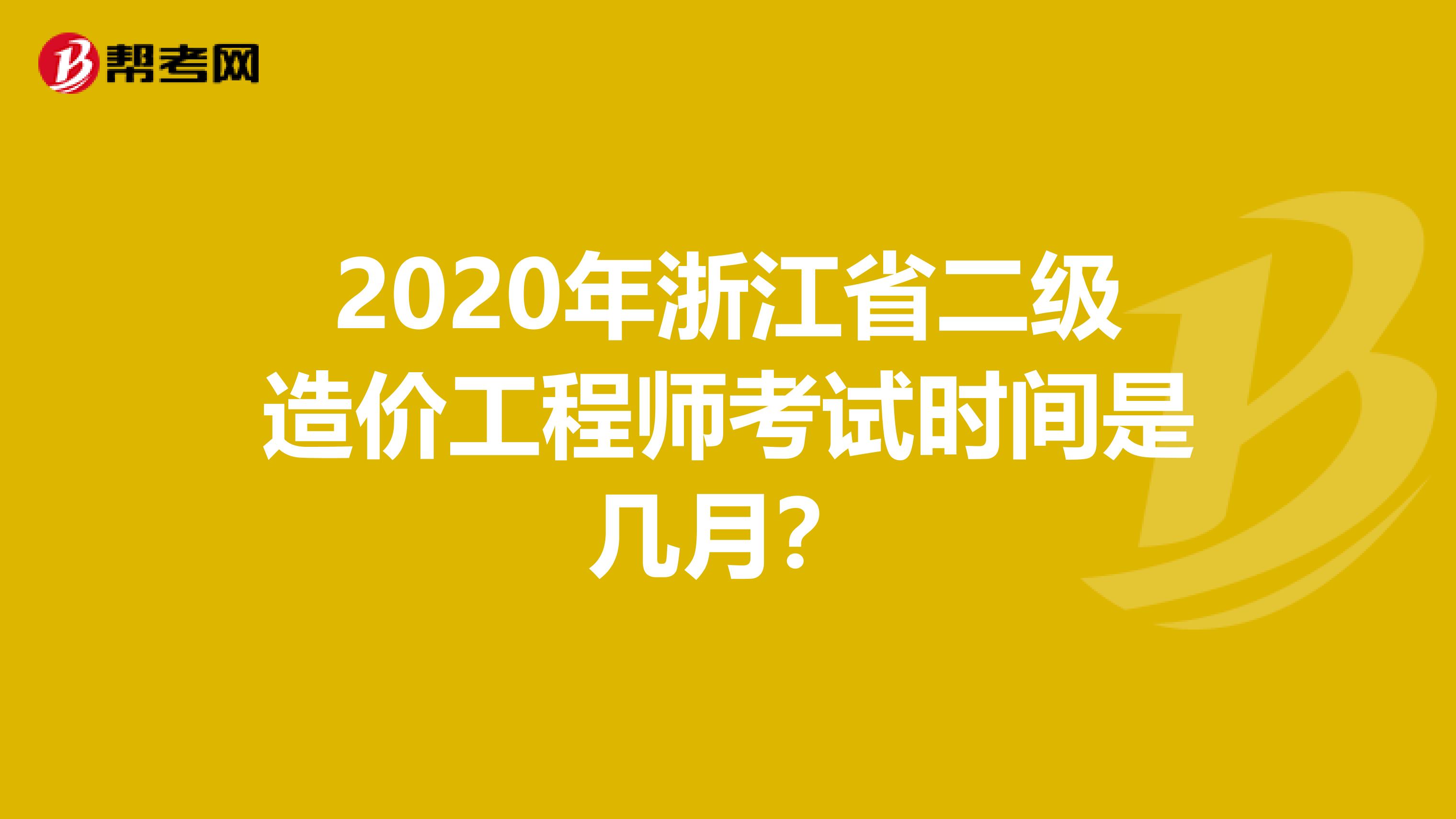 2020年浙江省二级造价工程师考试时间是几月？