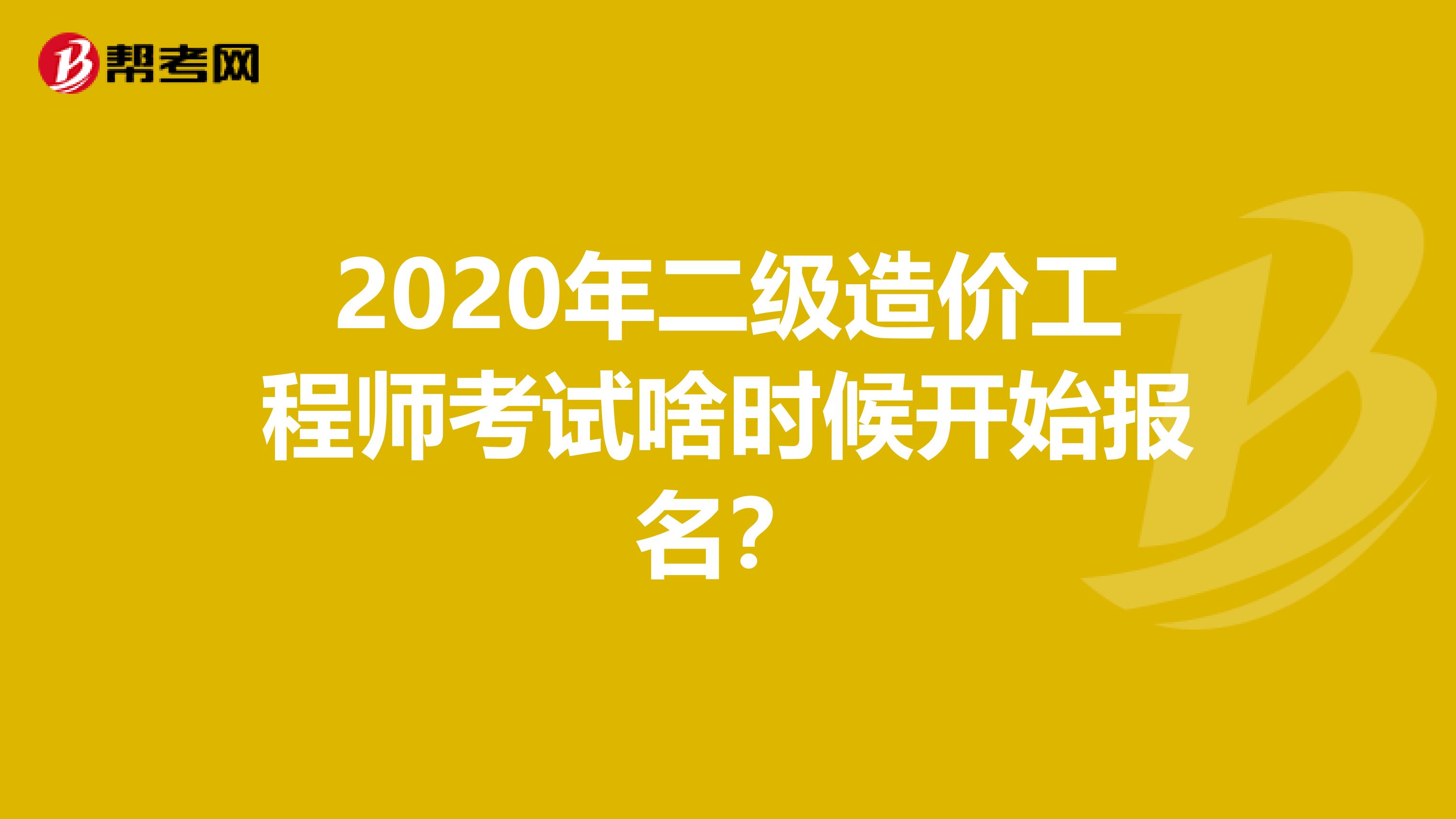 2020年二级造价工程师考试啥时候开始报名？