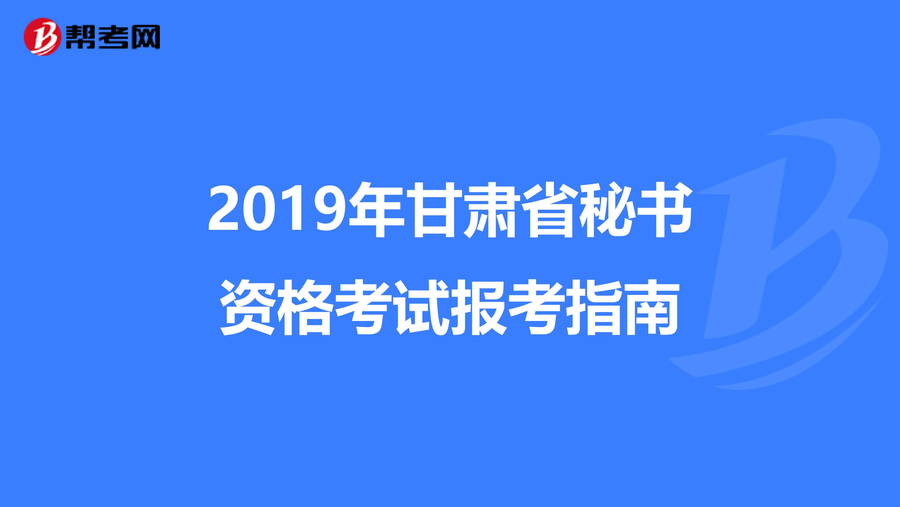 2019年甘肃省秘书资格考试报考指南