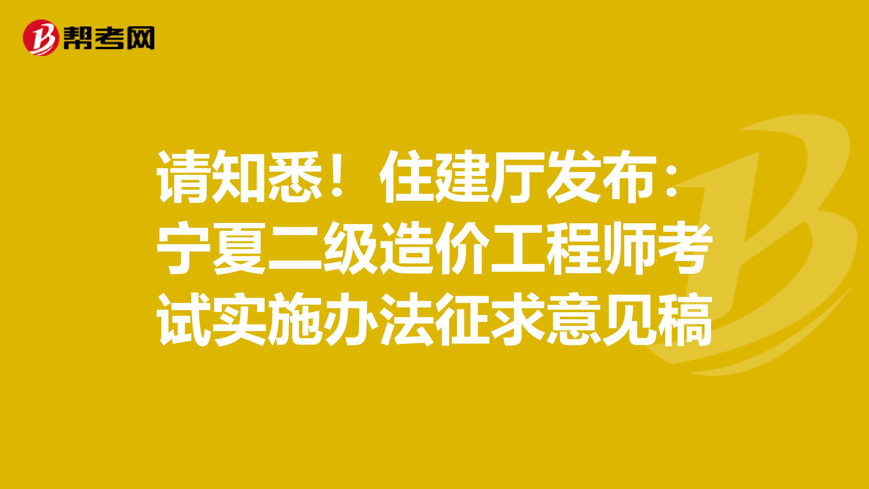 请知悉！住建厅发布：宁夏二级造价工程师考试实施办法征求意见稿