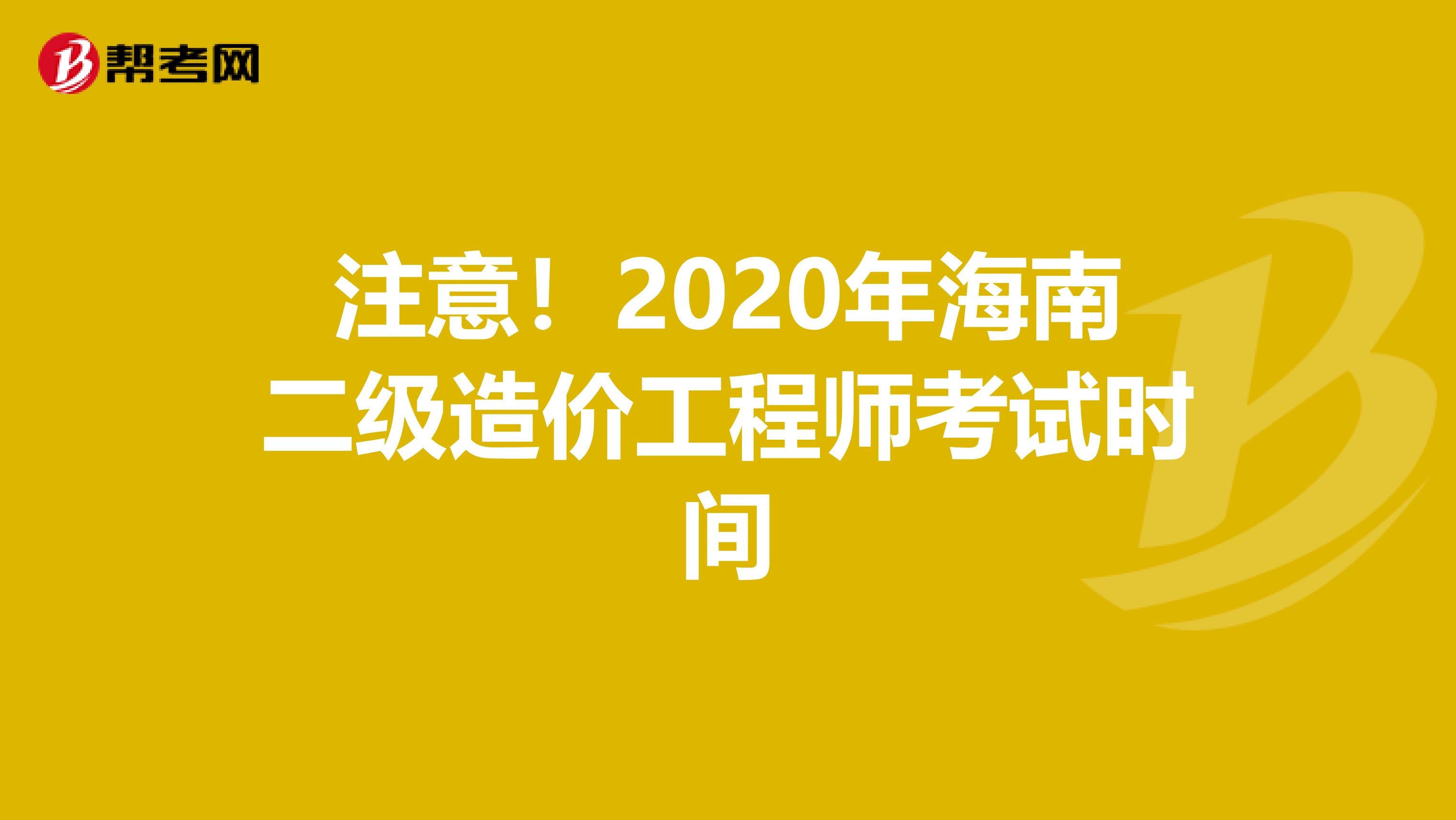 注意！2020年海南二级造价工程师考试时间