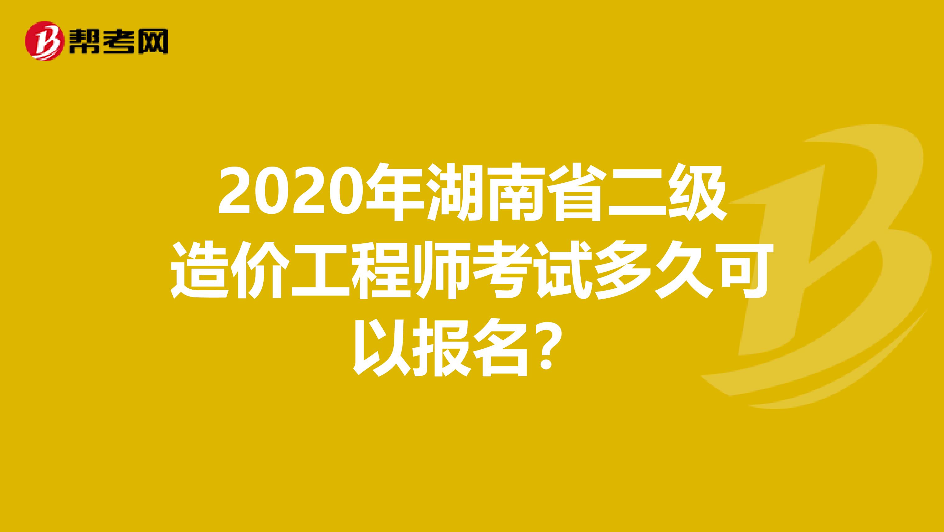 2020年湖南省二级造价工程师考试多久可以报名？