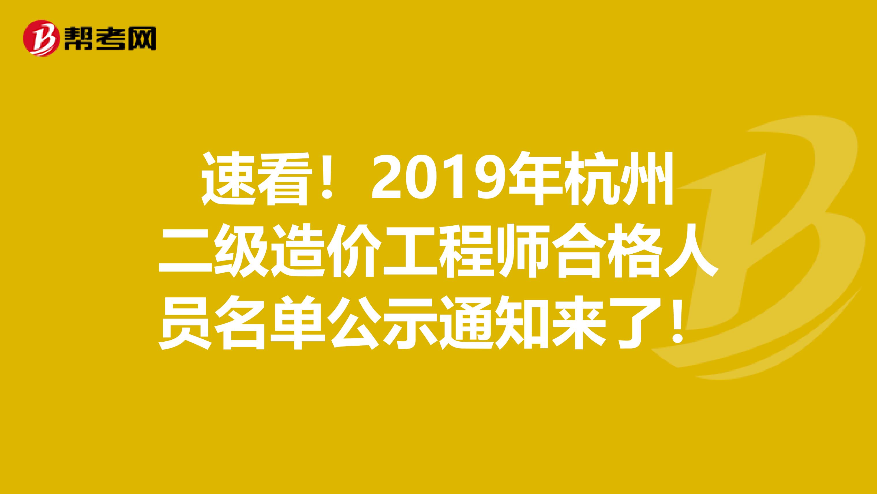 速看！2019年杭州二级造价工程师合格人员名单公示通知来了！