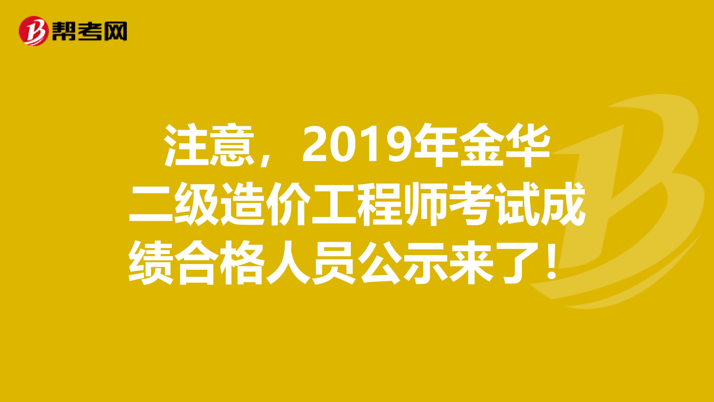 注意，2019年金華二級(jí)造價(jià)工程師考試成績(jī)合格人員公示來(lái)了！
