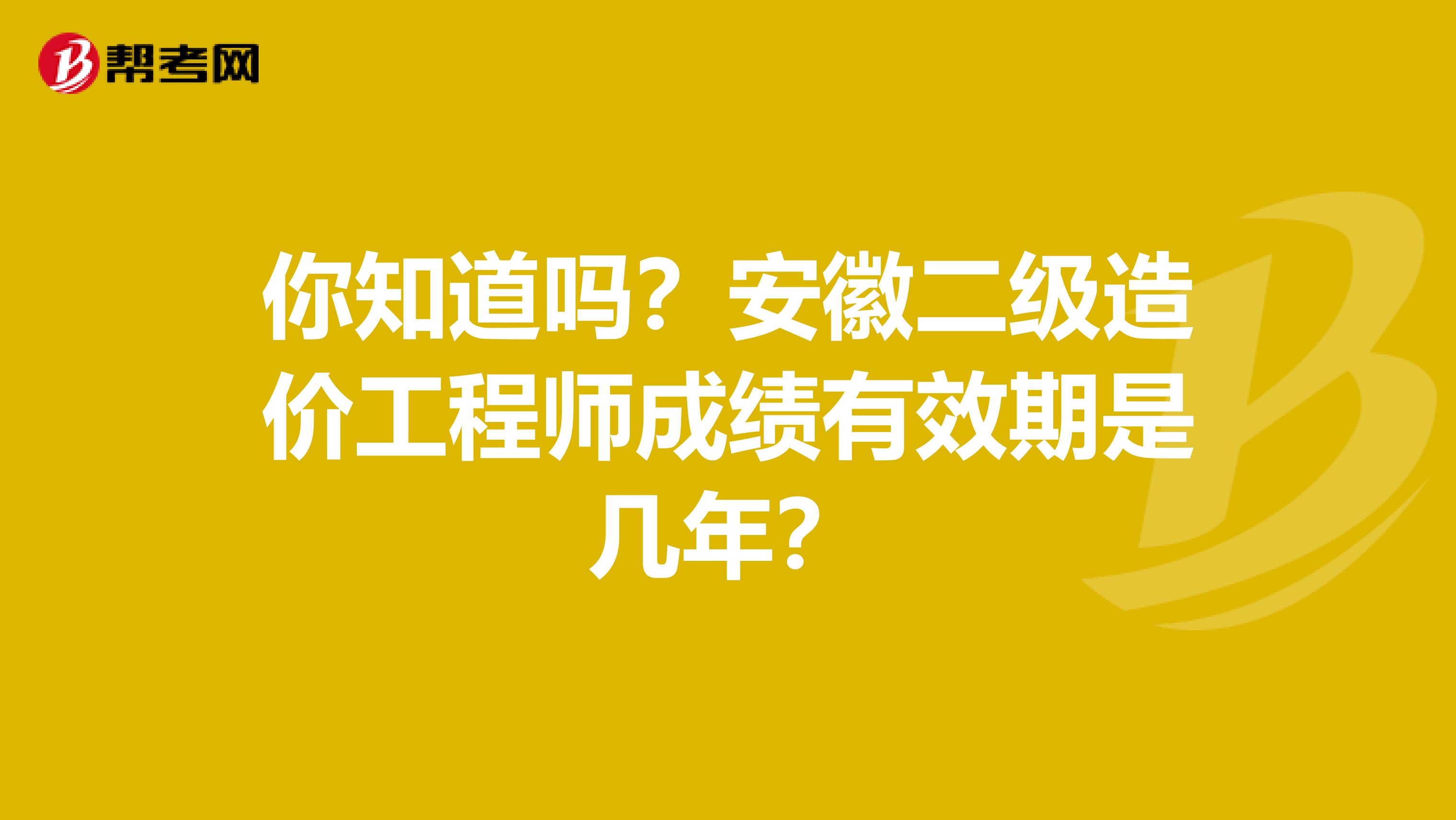你知道吗？安徽二级造价工程师成绩有效期是几年？