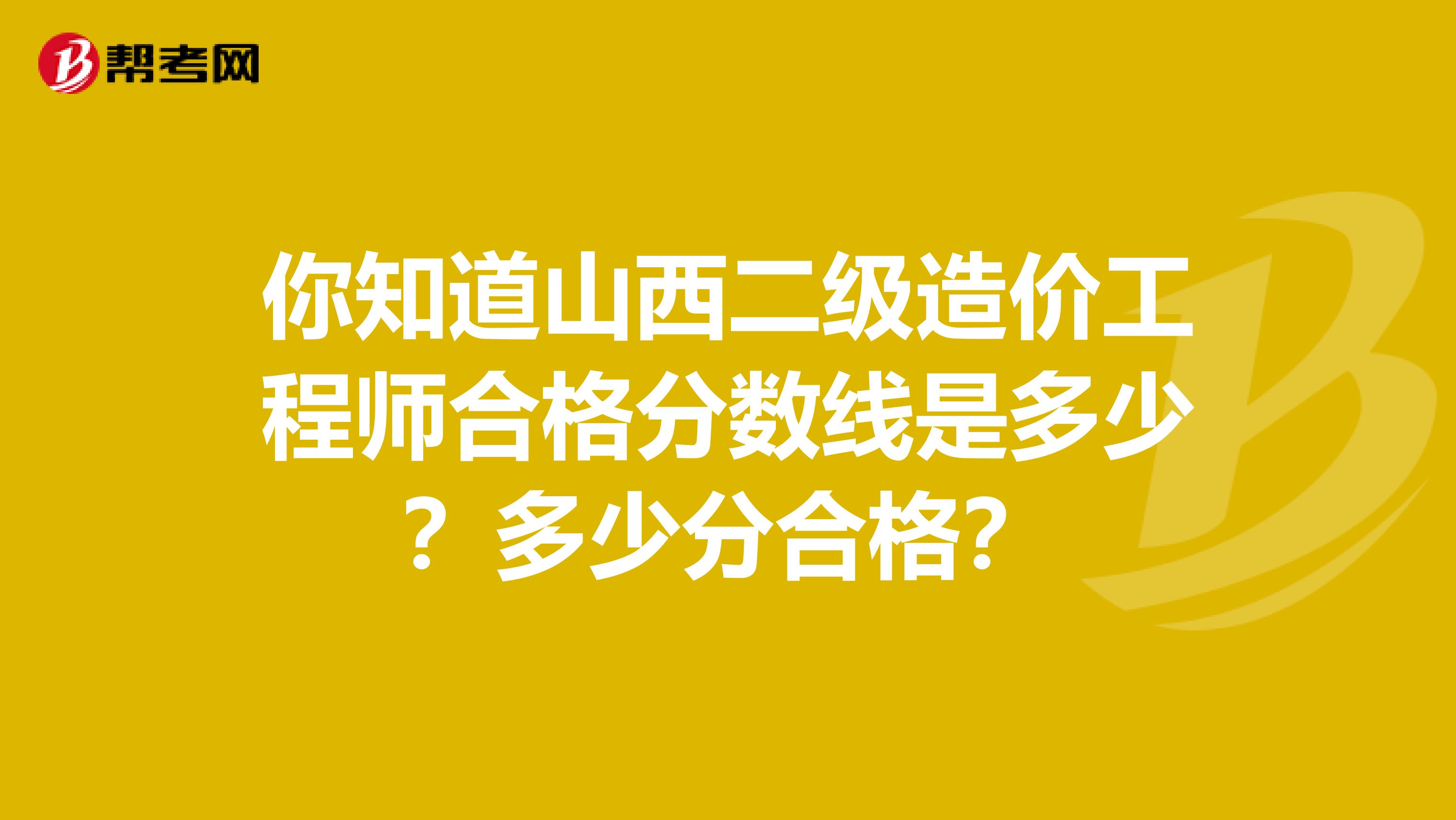 你知道山西二級(jí)造價(jià)工程師合格分?jǐn)?shù)線是多少？多少分合格？