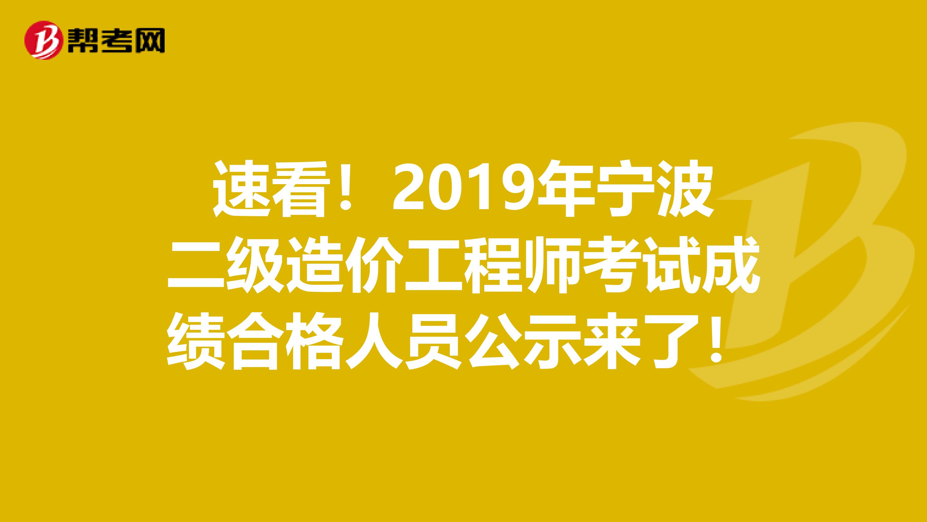 速看！2019年宁波二级造价工程师考试成绩合格人员公示来了！