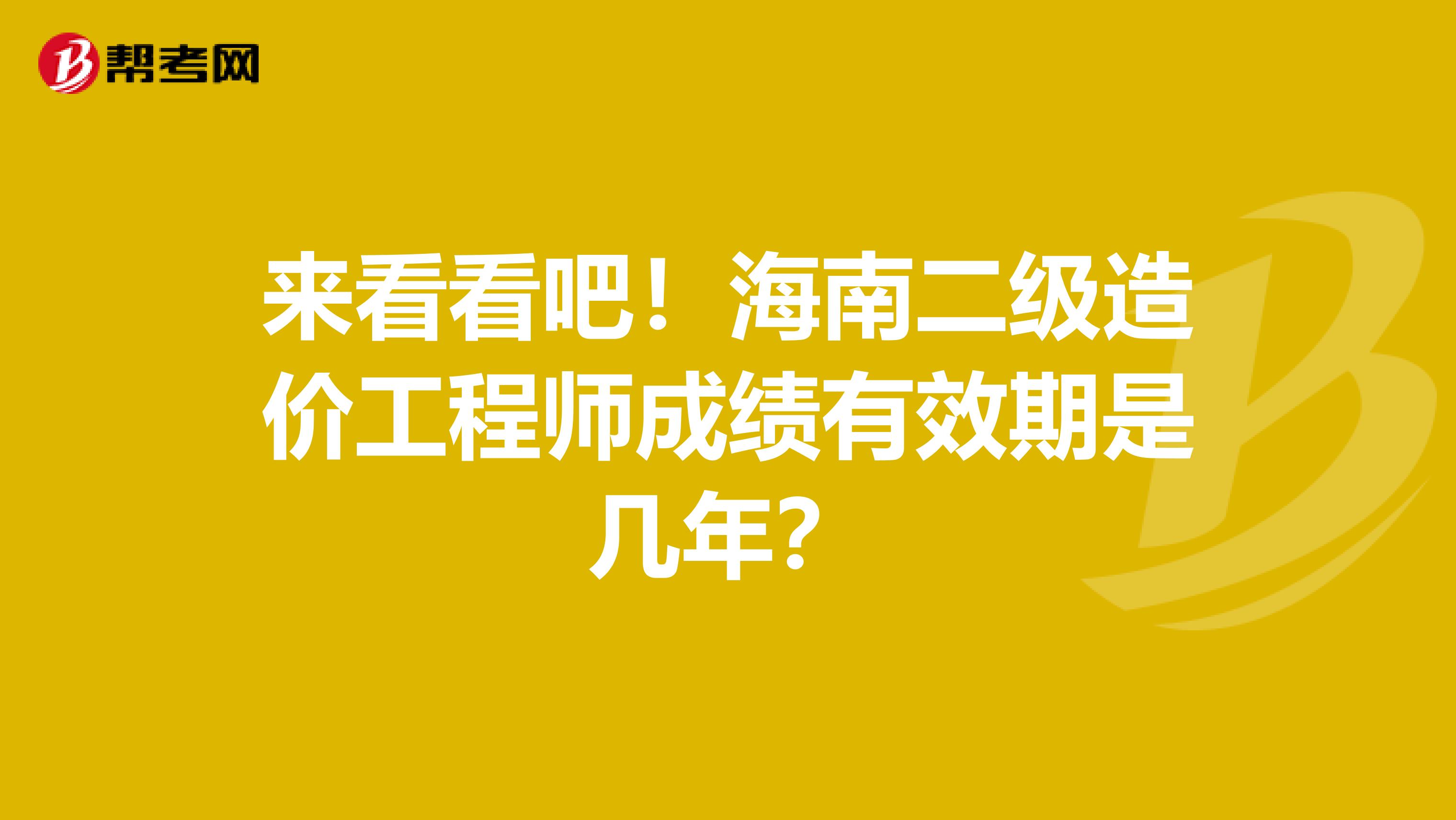 来看看吧！海南二级造价工程师成绩有效期是几年？