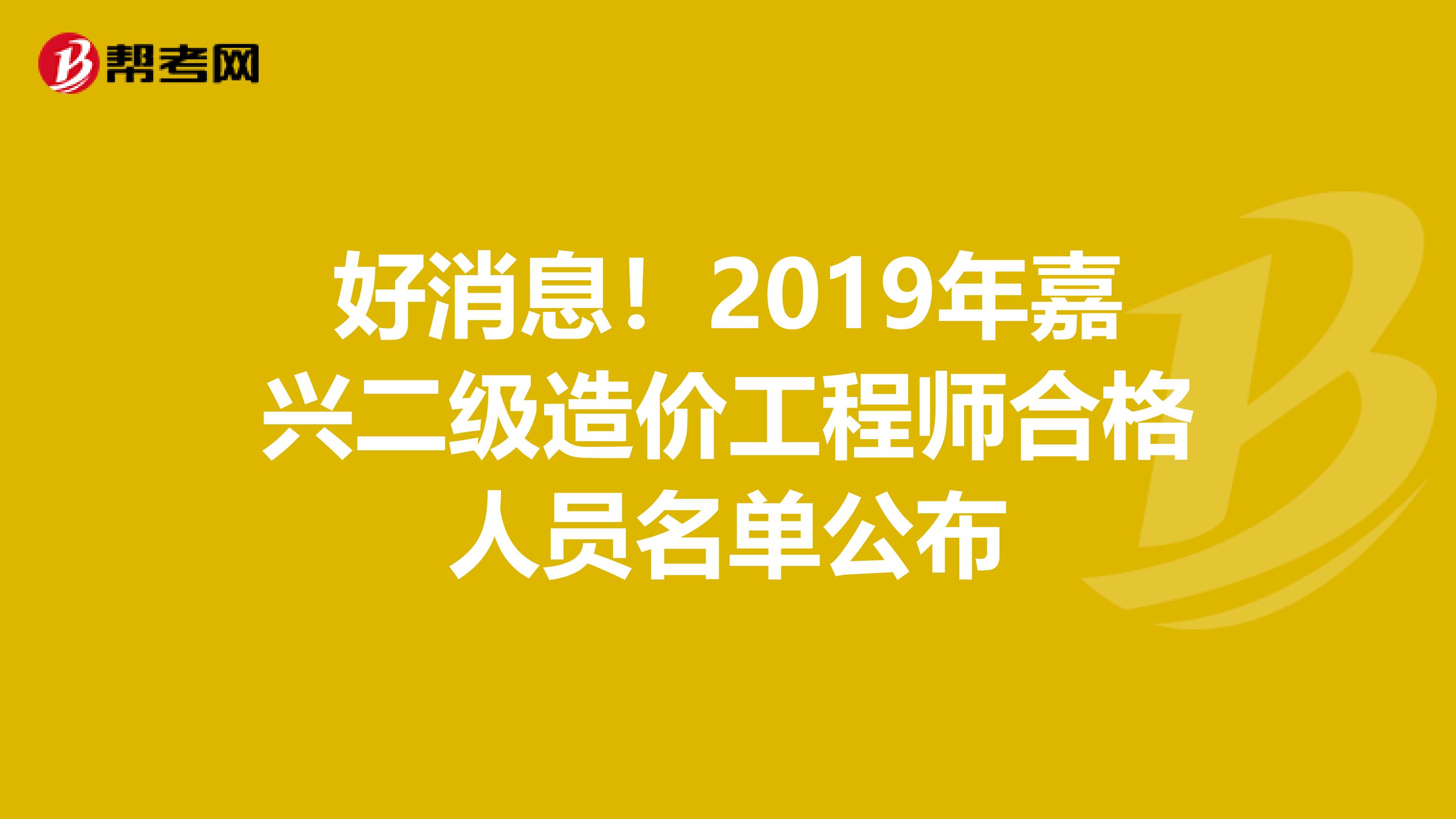 好消息！2019年嘉兴二级造价工程师合格人员名单公布