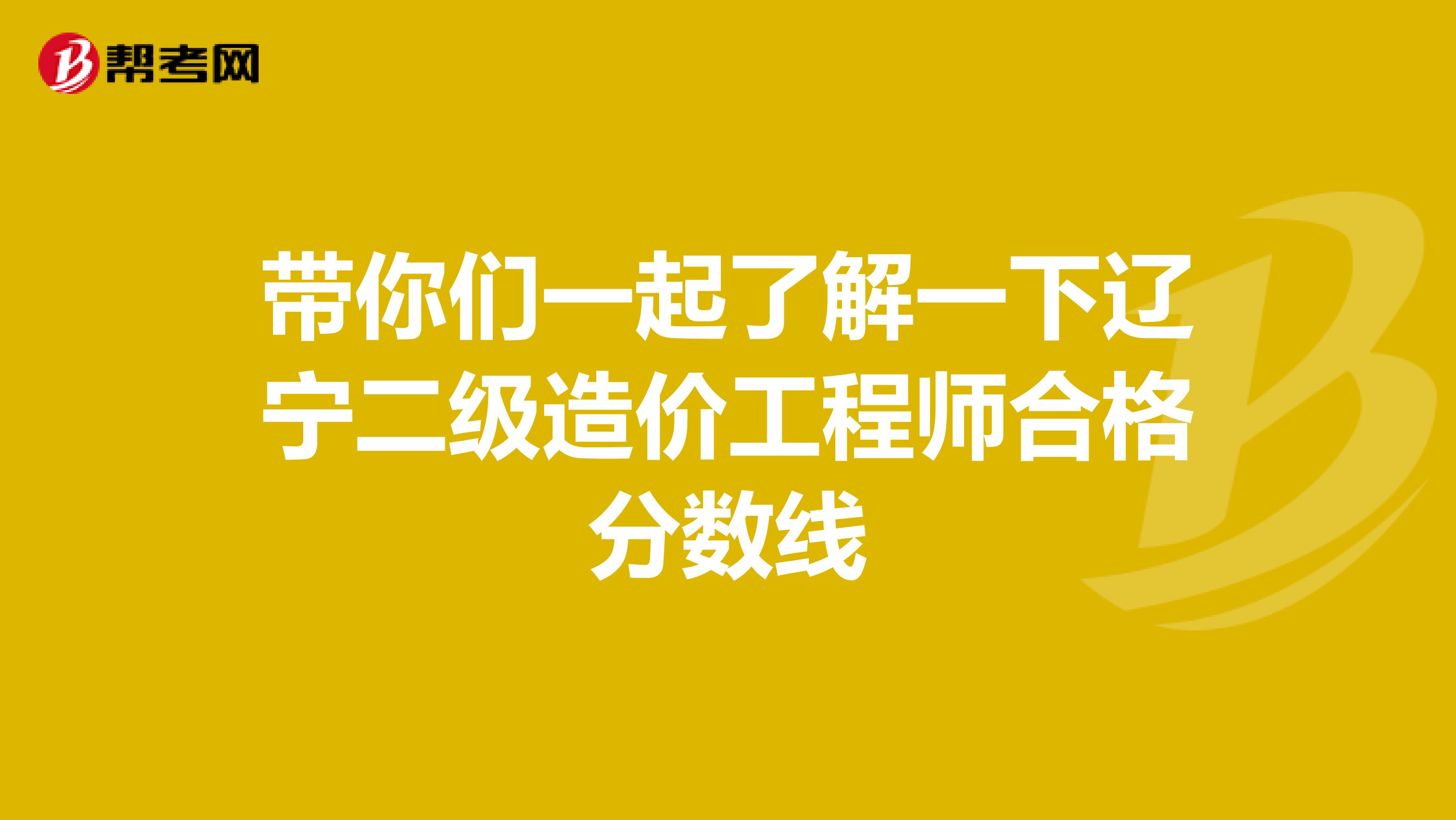 带你们一起了解一下辽宁二级造价工程师合格分数线