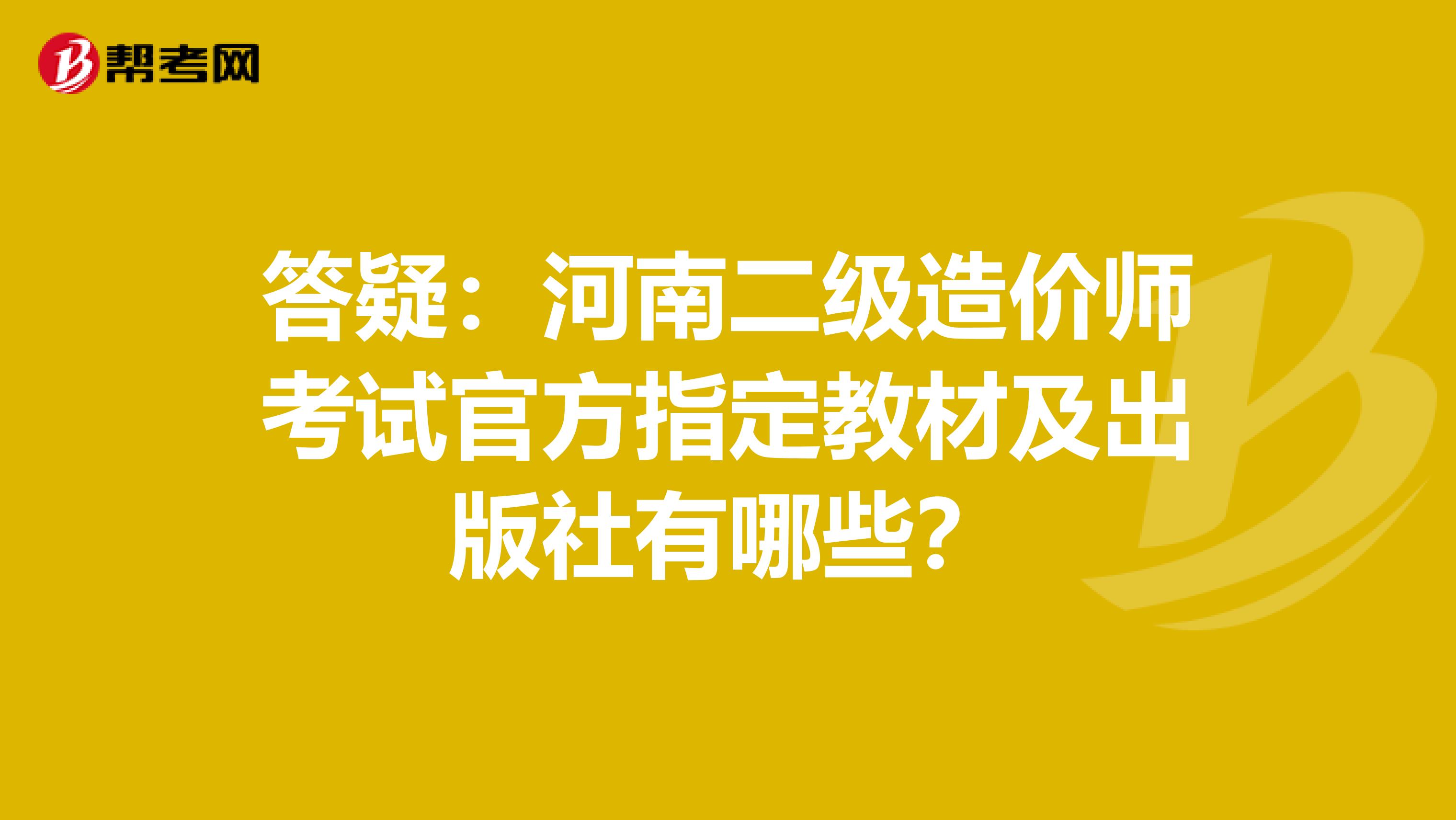 答疑：河南二级造价师考试官方指定教材及出版社有哪些？
