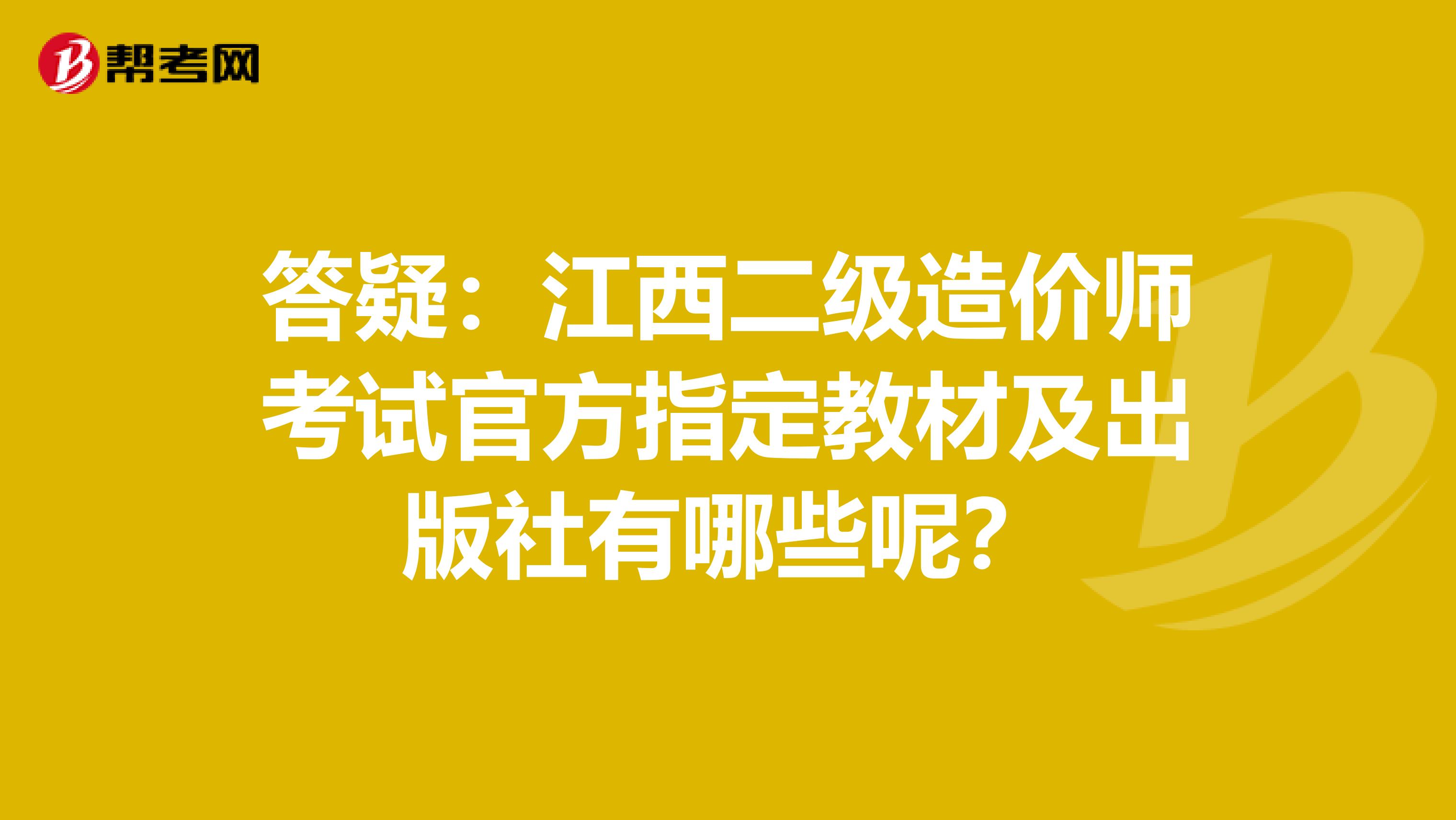 答疑：江西二级造价师考试官方指定教材及出版社有哪些呢？