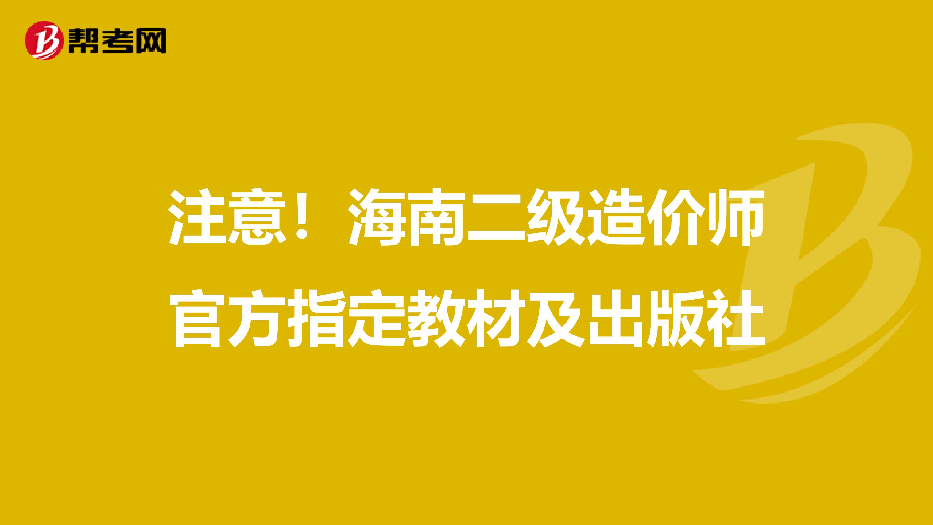 注意！海南二级造价师官方指定教材及出版社